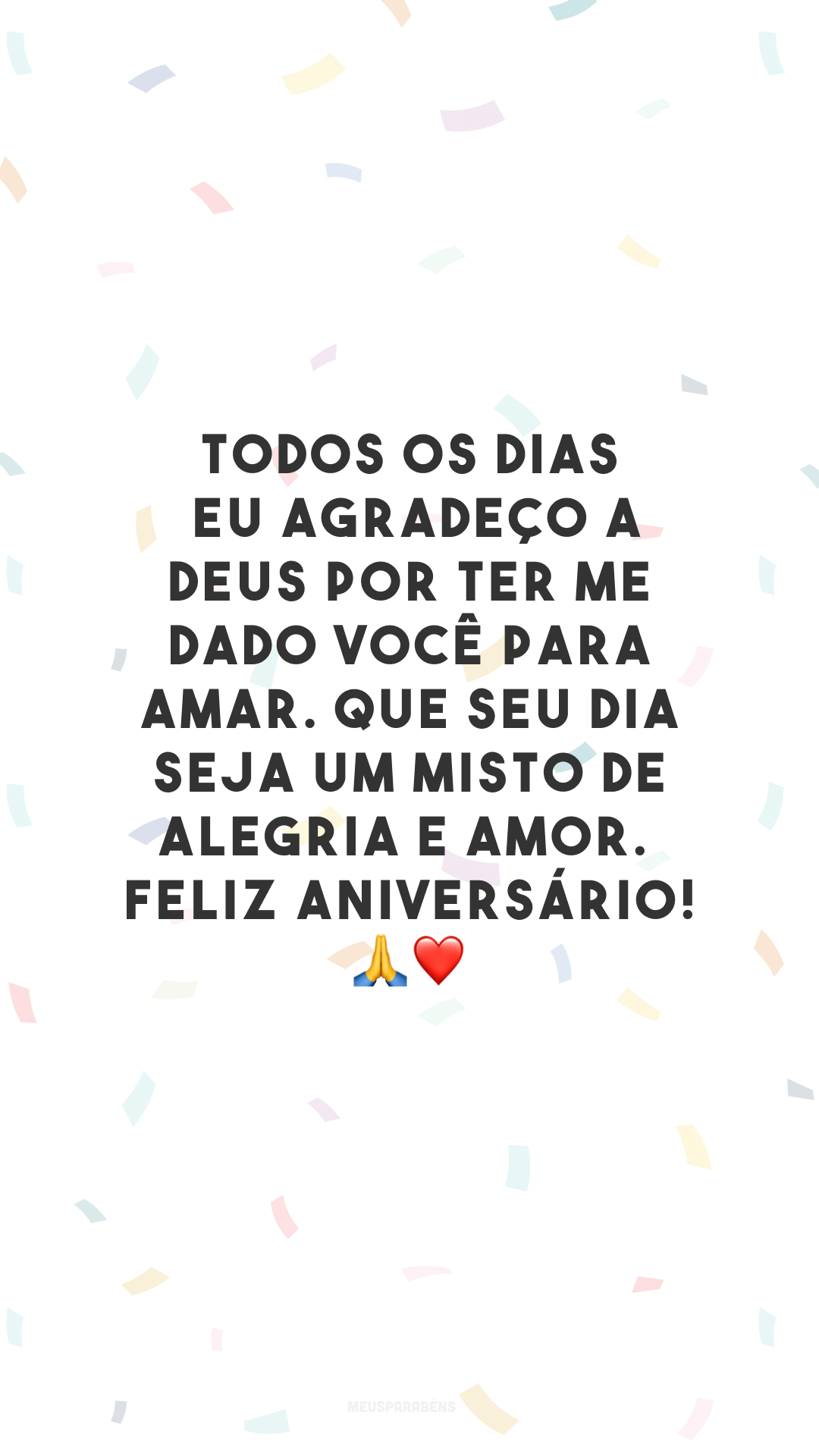 Todos os dias eu agradeço a Deus por ter me dado você para amar. Que seu dia seja um misto de alegria e amor. Feliz aniversário! 🙏❤