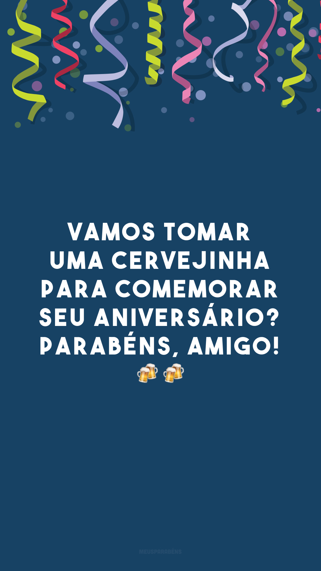 Vamos tomar uma cervejinha para comemorar seu aniversário? Parabéns, amigo! 🍻🍻