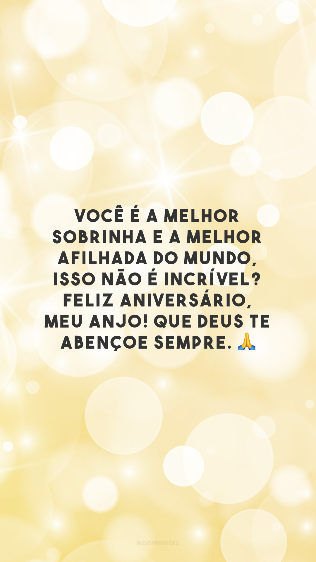 Você é a melhor sobrinha e a melhor afilhada do mundo, isso não é incrível? Feliz aniversário, meu anjo! Que Deus te abençoe sempre. 🙏