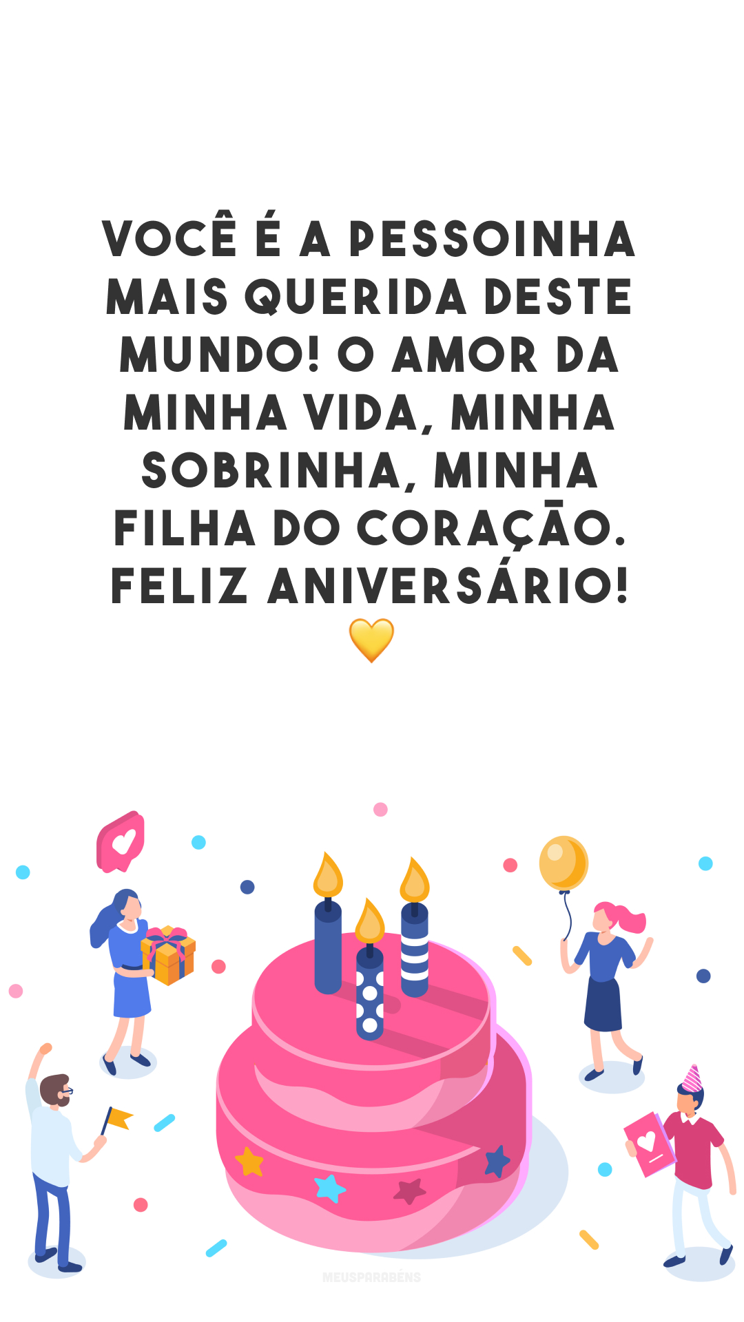 Você é a pessoinha mais querida deste mundo! O amor da minha vida, minha sobrinha, minha filha do coração. Feliz aniversário! 💛