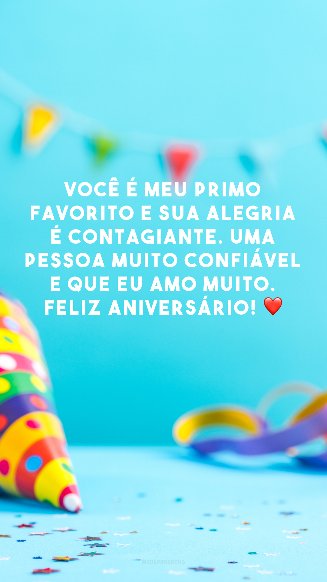 Você é meu primo favorito e sua alegria é contagiante. Uma pessoa muito confiável e que eu amo muito. Feliz aniversário! ❤