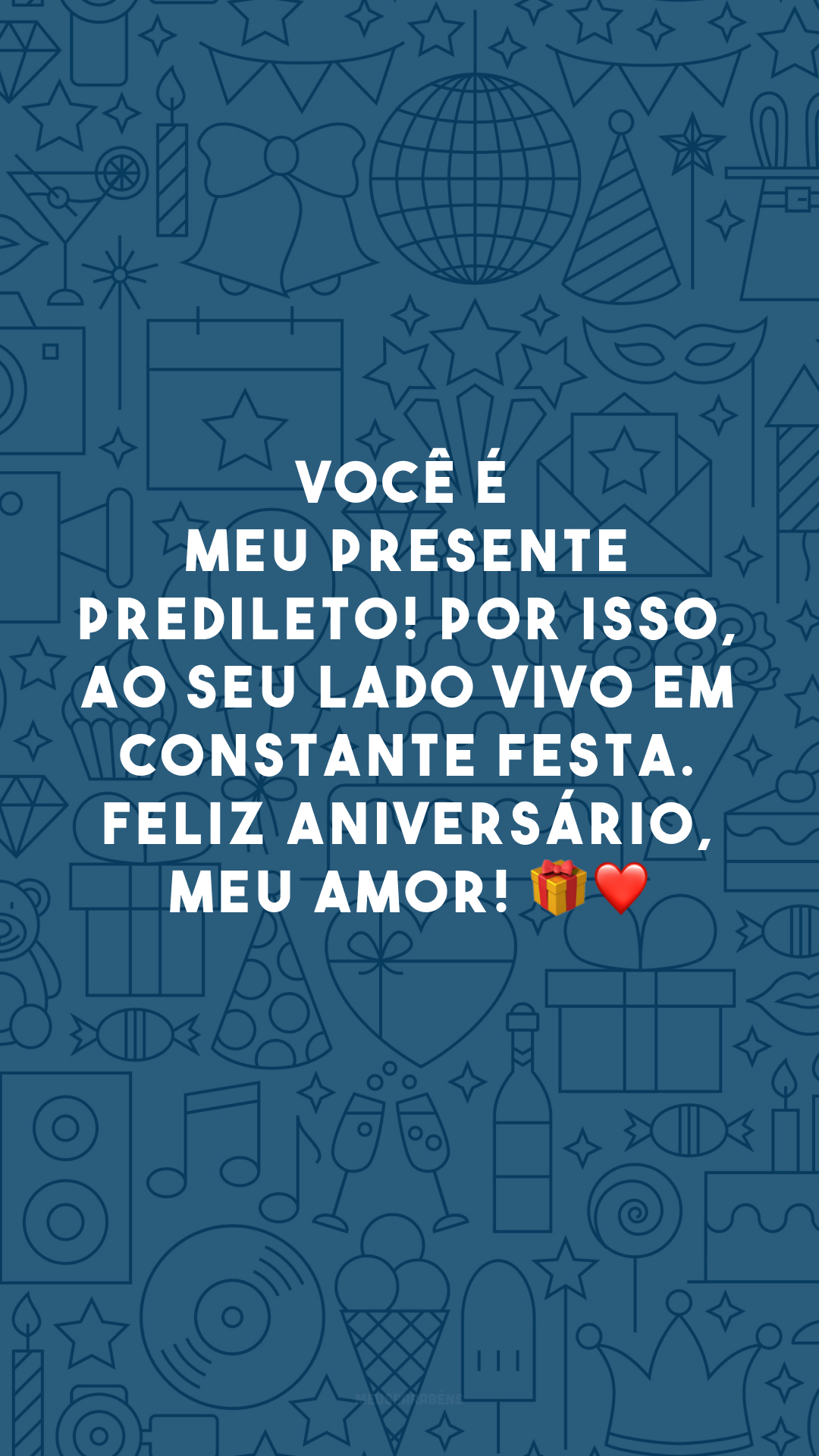 Você é meu presente predileto! Por isso, ao seu lado vivo em constante festa. Feliz aniversário, meu amor! 🎁❤