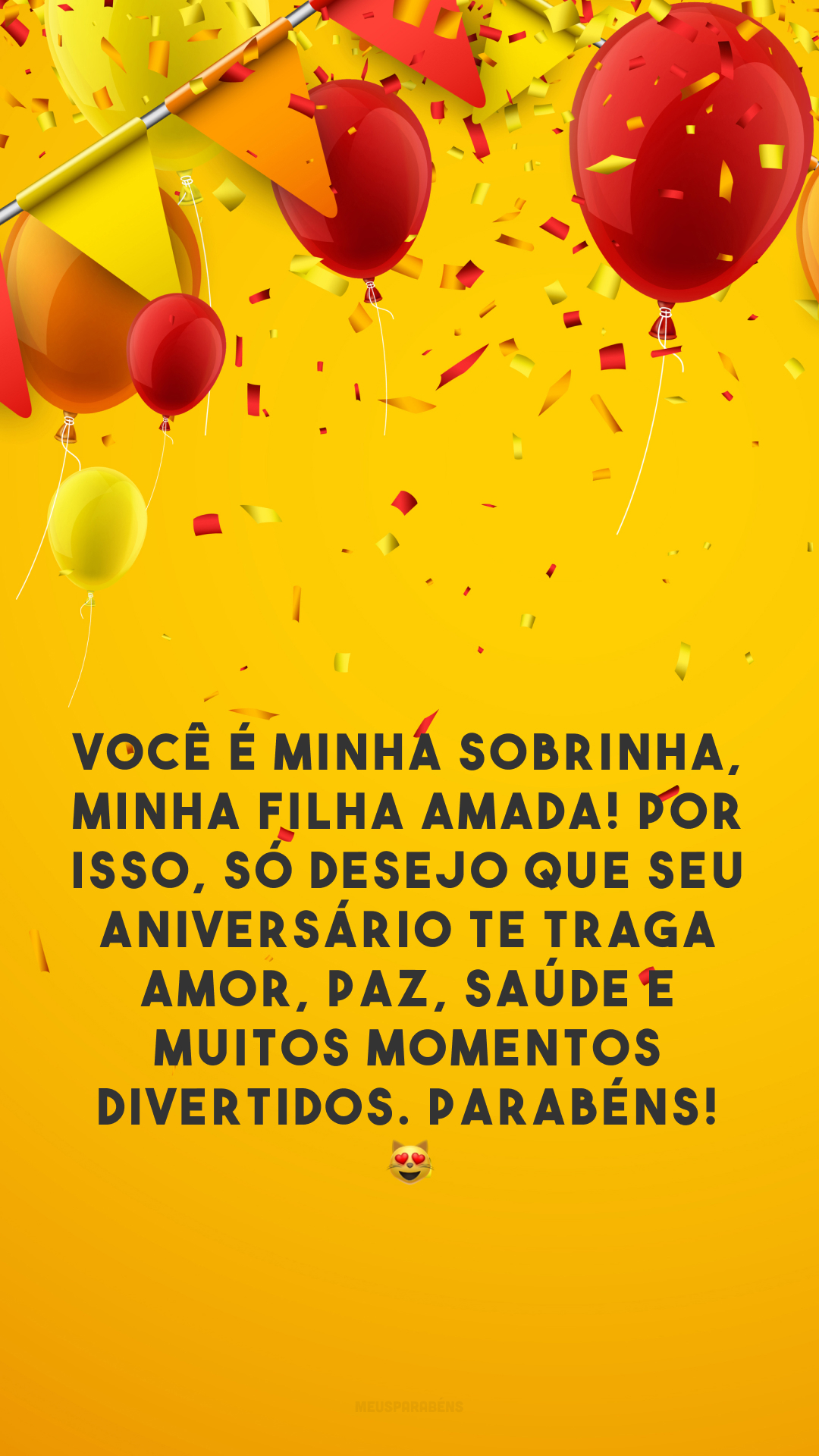 Você é minha sobrinha, minha filha amada! Por isso, só desejo que seu aniversário te traga amor, paz, saúde e muitos momentos divertidos. Parabéns! 😻