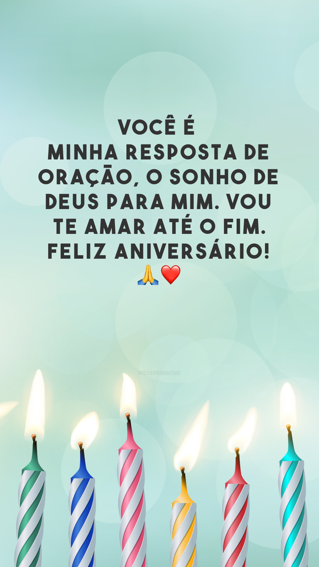 Você é minha resposta de oração, o sonho de Deus para mim. Vou te amar até o fim. Feliz aniversário! 🙏❤