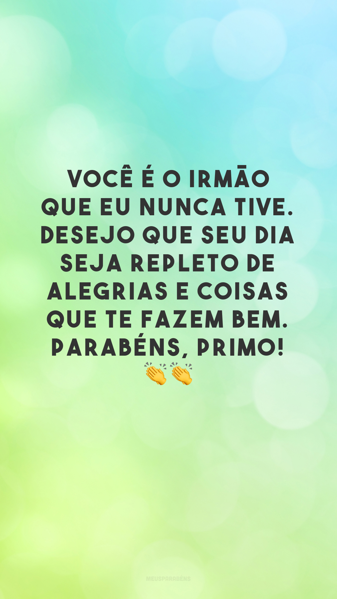 Você é o irmão que eu nunca tive. Desejo que seu dia seja repleto de alegrias e coisas que te fazem bem. Parabéns, primo! 👏👏