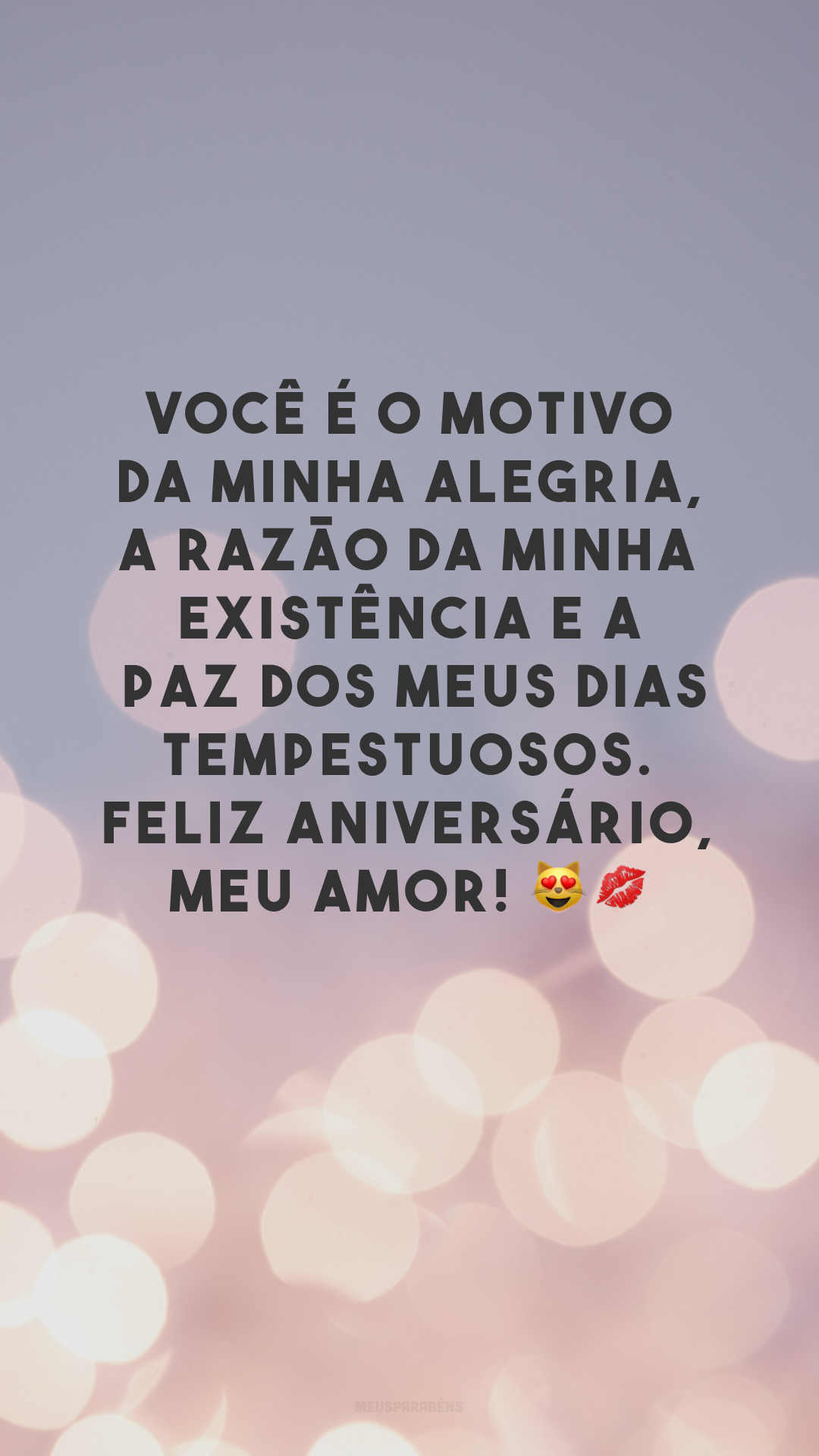 Você é o motivo da minha alegria, a razão da minha existência e a paz dos meus dias tempestuosos. Feliz aniversário, meu amor! 😻💋