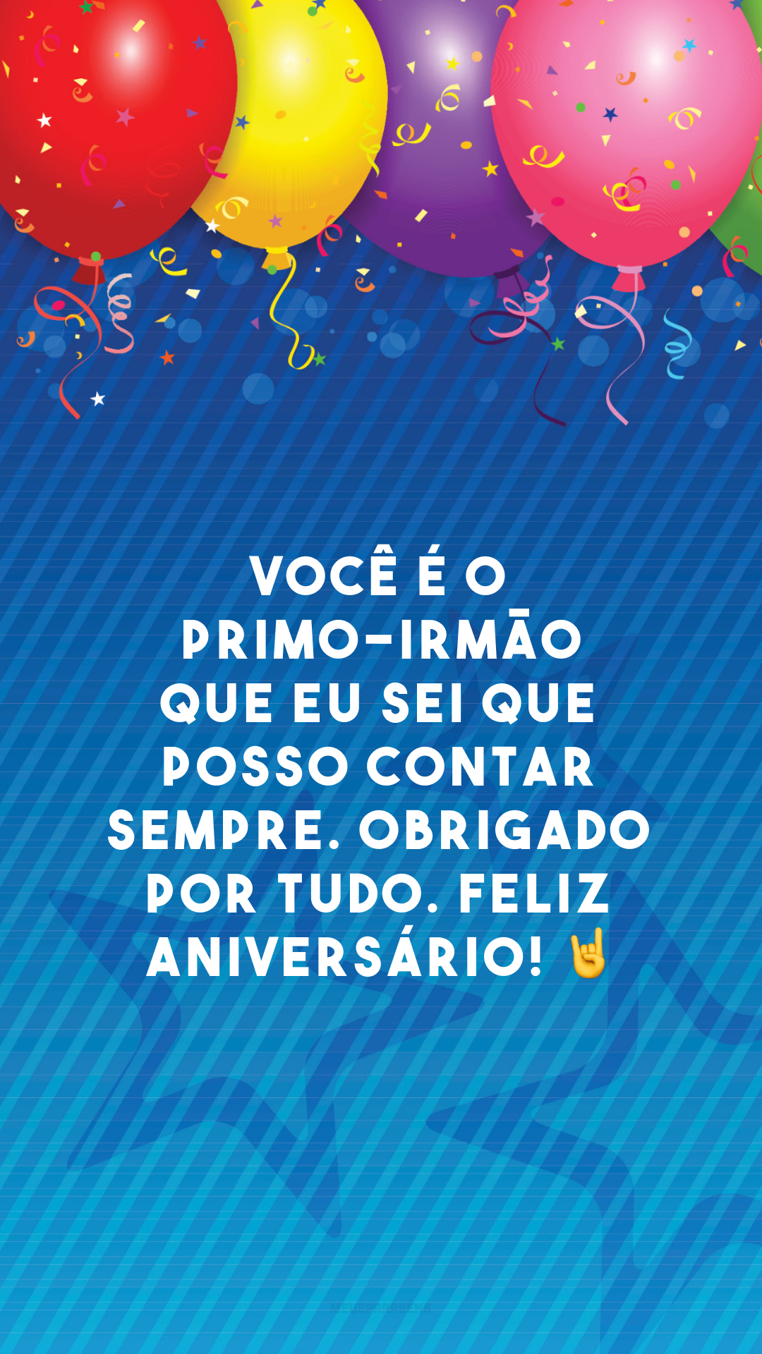 Você é o primo-irmão que eu sei que posso contar sempre. Obrigado por tudo. Feliz aniversário! 🤘