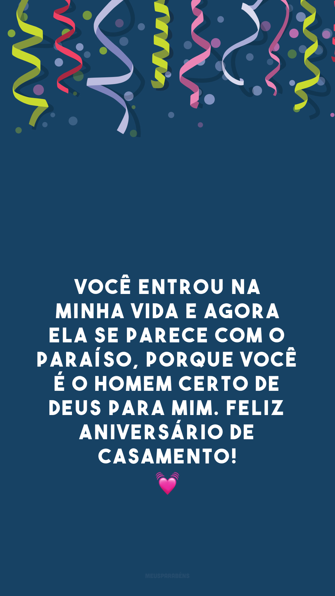 Você entrou na minha vida e agora ela se parece com o paraíso, porque você é o homem certo de Deus para mim. Feliz aniversário de casamento! 💓