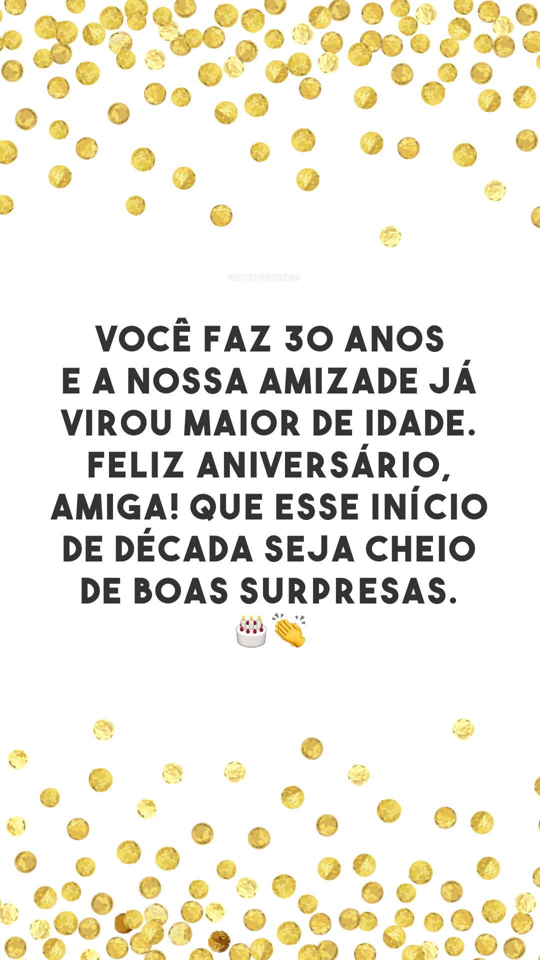 Você faz 30 anos e a nossa amizade já virou maior de idade. Feliz aniversário, amiga! Que esse início de década seja cheio de boas surpresas. 🎂👏