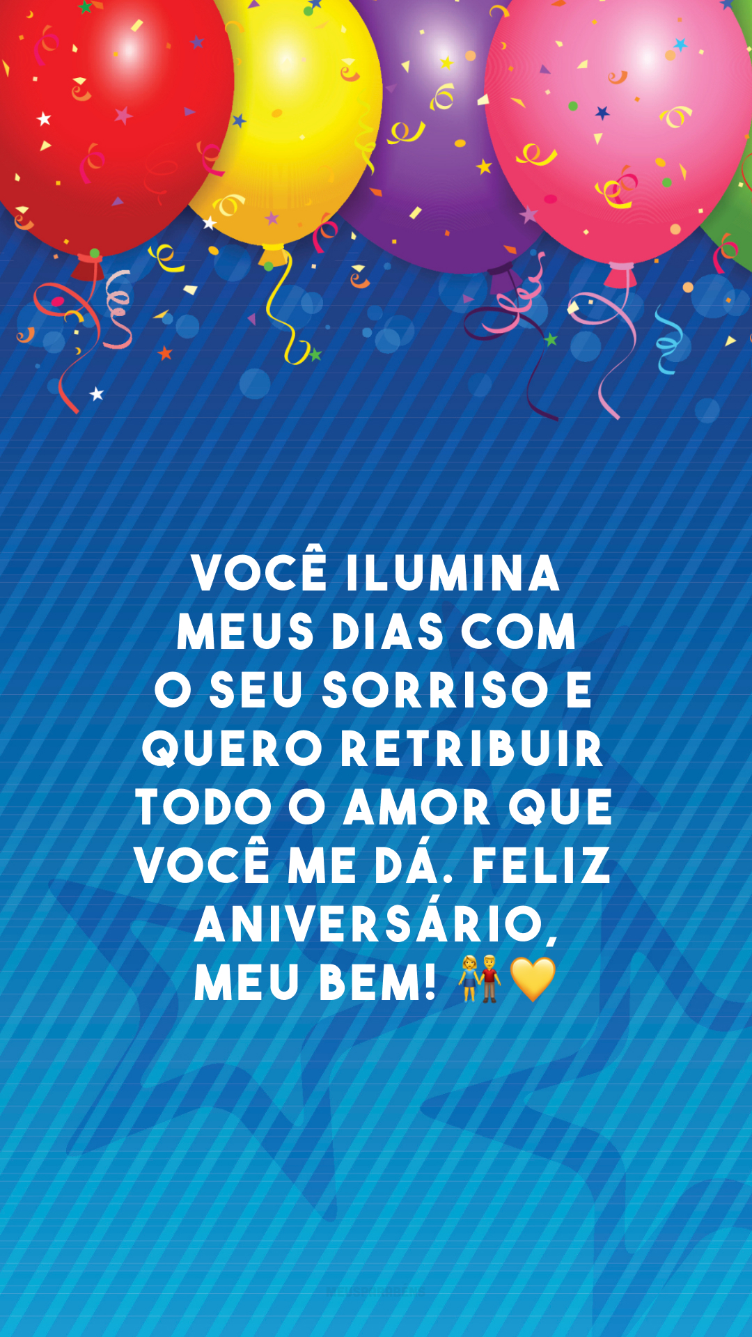 Você ilumina meus dias com o seu sorriso e quero retribuir todo o amor que você me dá. Feliz aniversário, meu bem! 👫💛