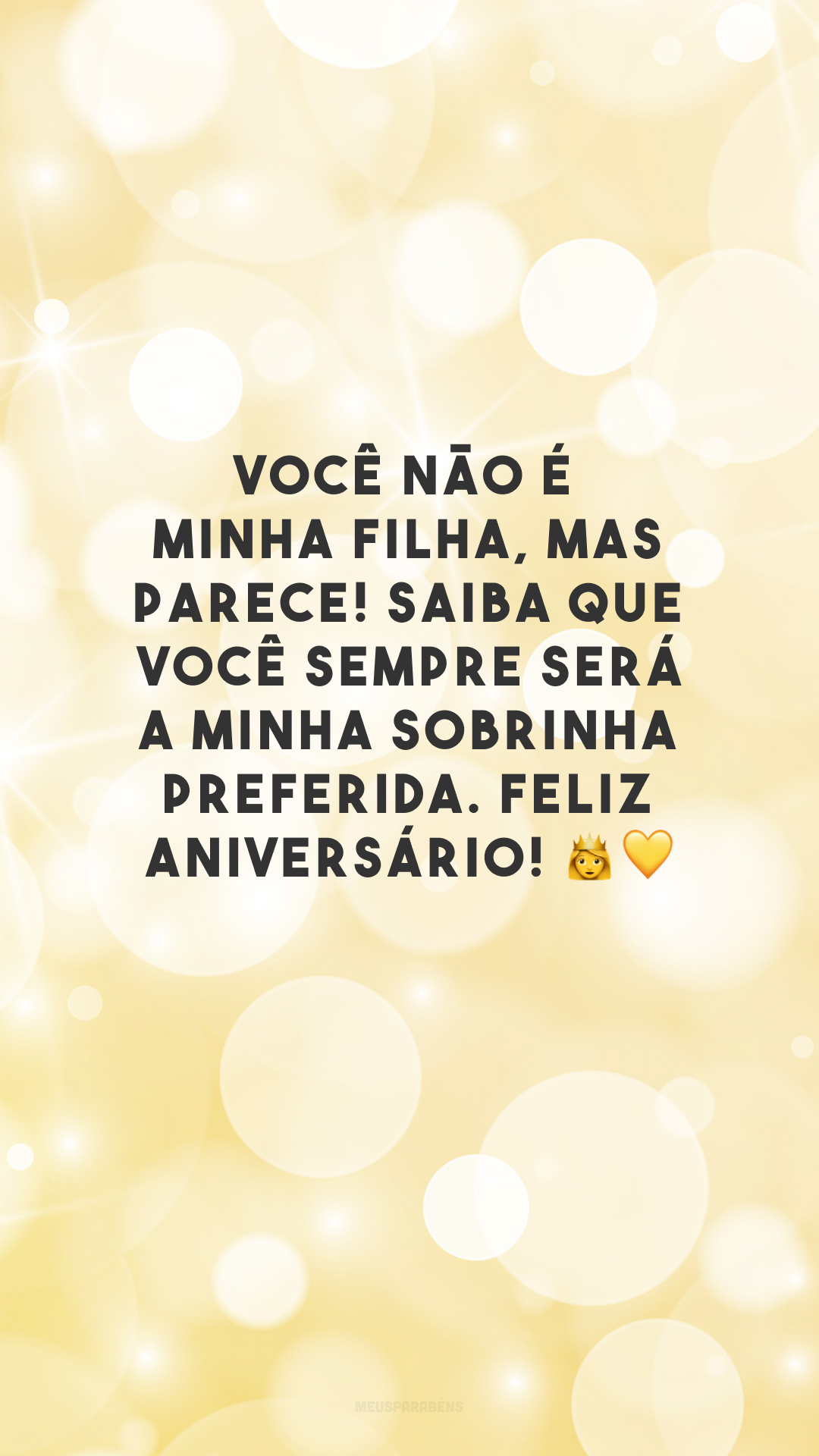 Você não é minha filha, mas parece! Saiba que você sempre será a minha sobrinha preferida. Feliz aniversário! 👑💛