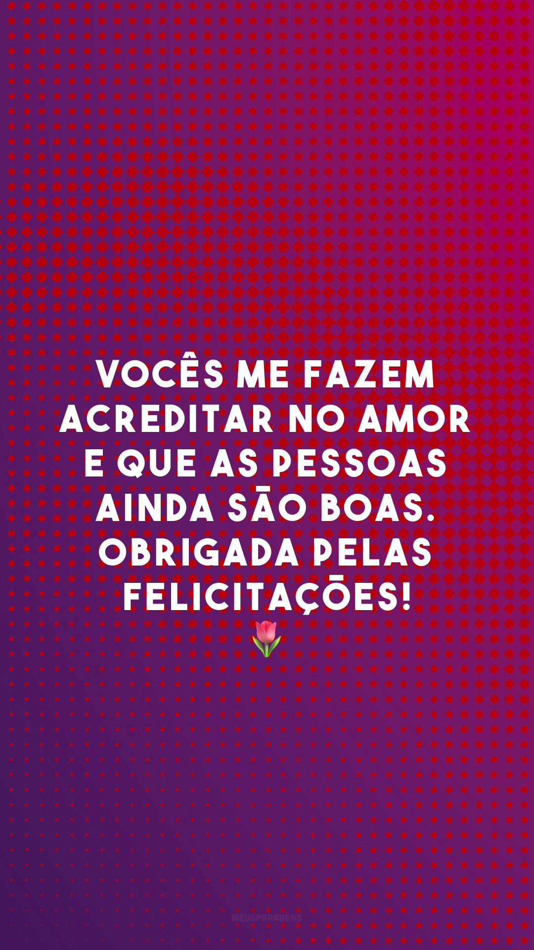 Vocês me fazem acreditar no amor e que as pessoas ainda são boas. Obrigada pelas felicitações! 🌷