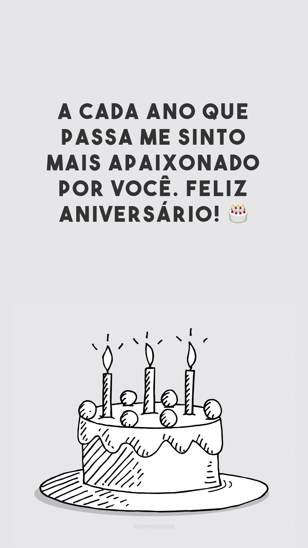 A cada ano que passa me sinto mais apaixonado por você. Feliz aniversário! 🎂