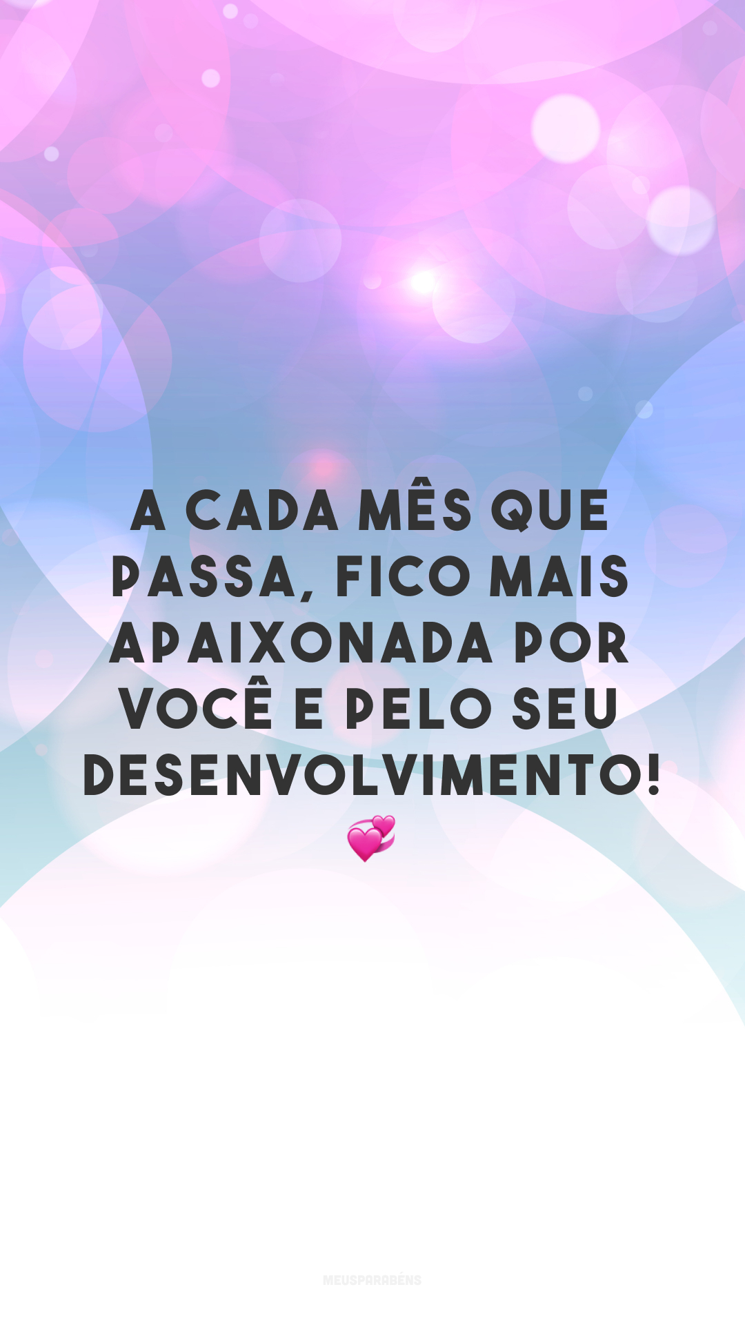 A cada mês que passa, fico mais apaixonada por você e pelo seu desenvolvimento! 💞