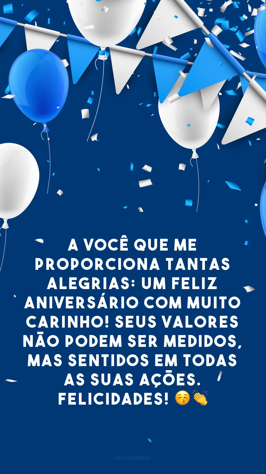 A você que me proporciona tantas alegrias: um feliz aniversário com muito carinho! Seus valores não podem ser medidos, mas sentidos em todas as suas ações. Felicidades! 😚 👏