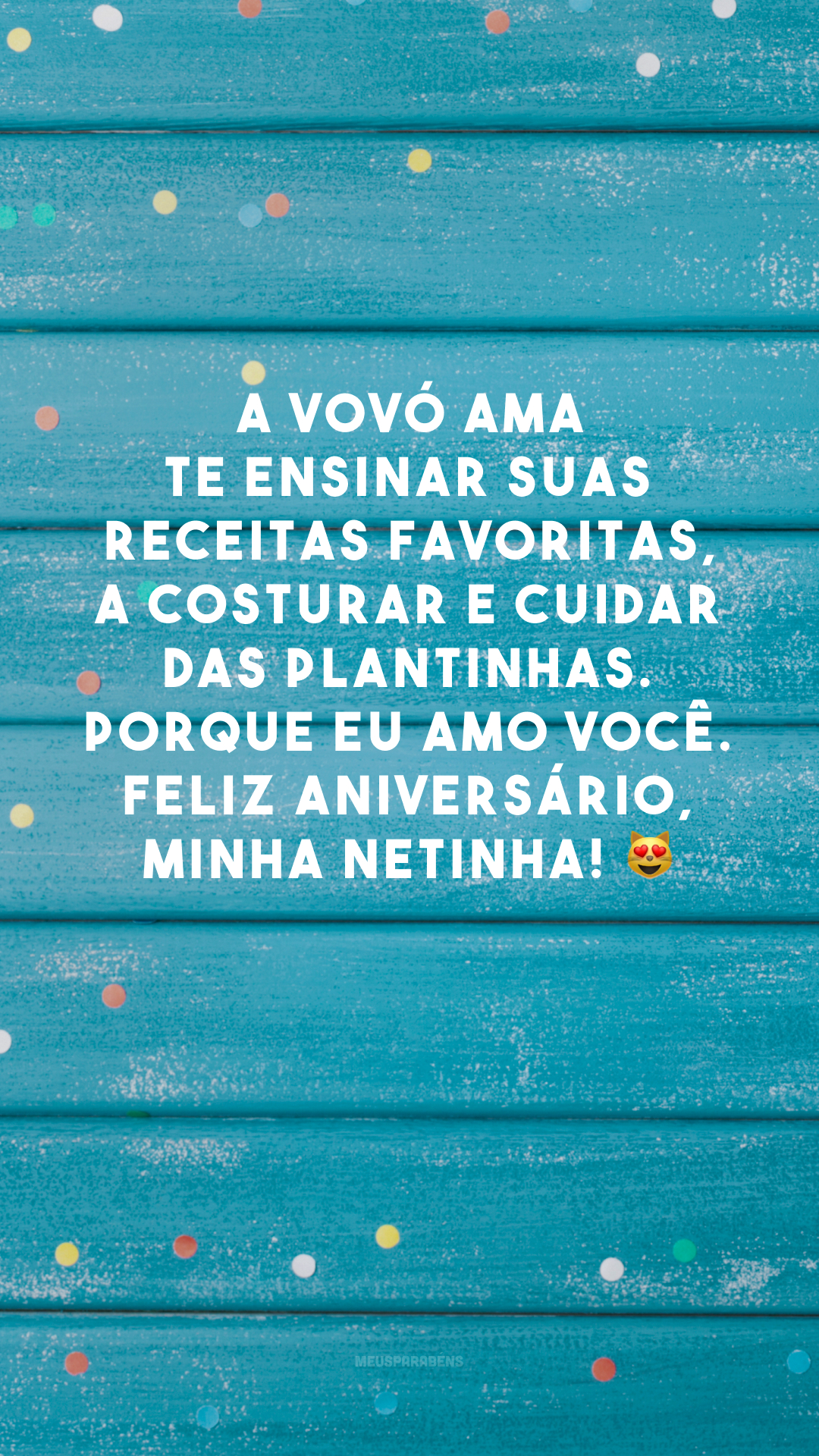 A vovó ama te ensinar suas receitas favoritas, a costurar e cuidar das plantinhas. Porque eu amo você. Feliz aniversário, minha netinha! 😻