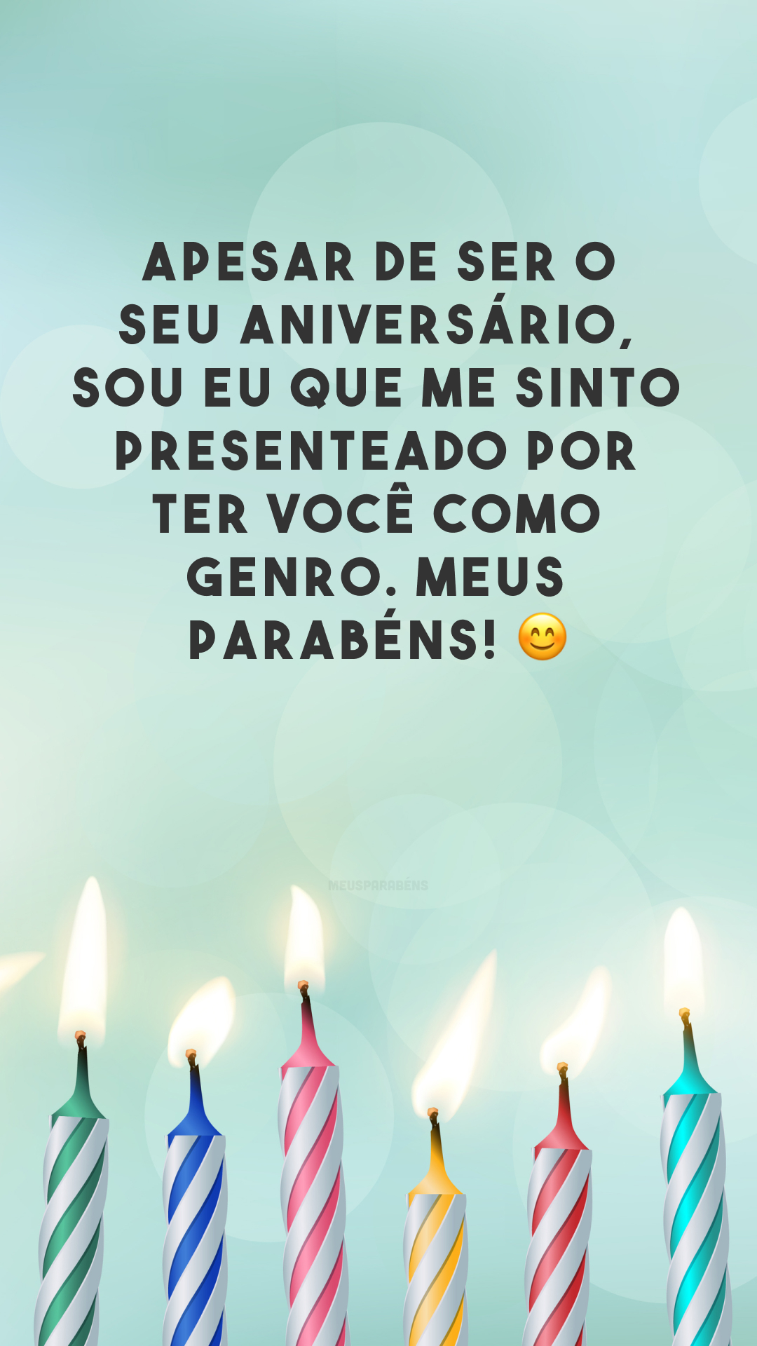 Apesar de ser o seu aniversário, sou eu que me sinto presenteado por ter você como genro. Meus parabéns! 😊