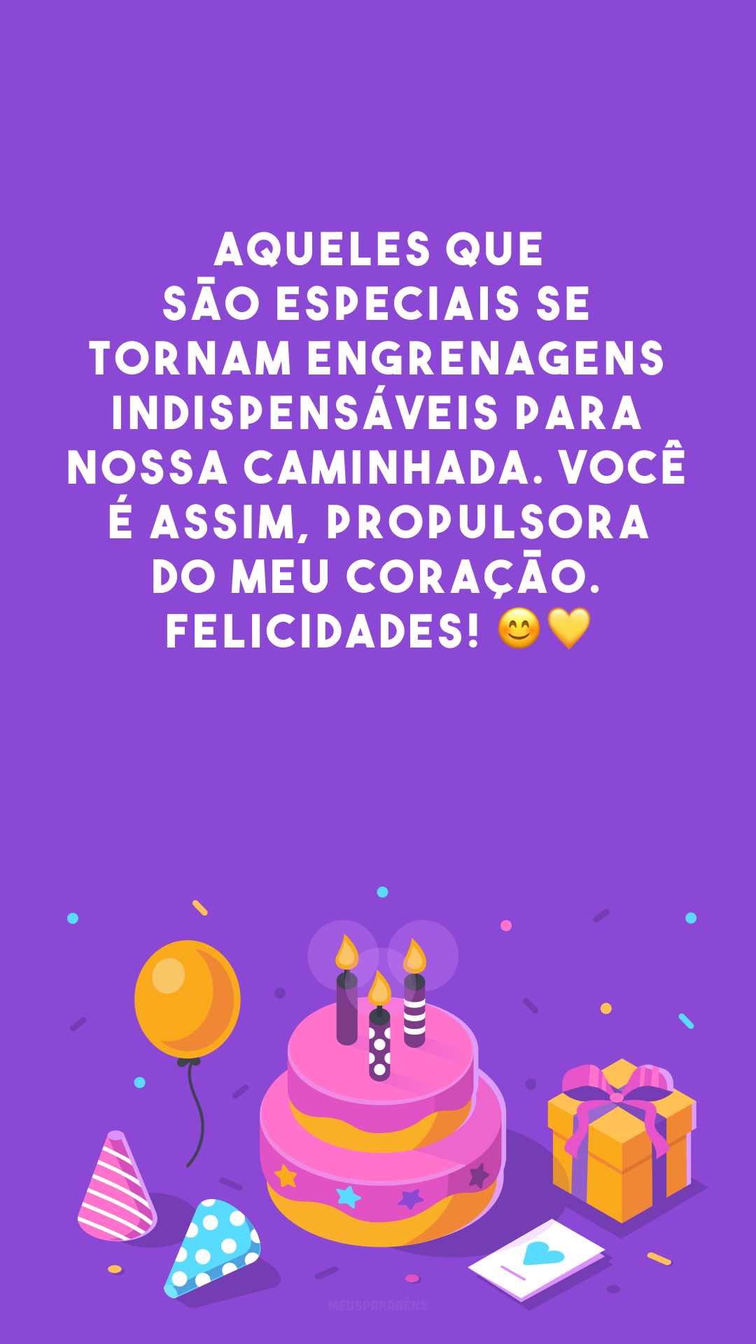 Aqueles que são especiais se tornam engrenagens indispensáveis para nossa caminhada. Você é assim, propulsora do meu coração. Felicidades! 😊 💛