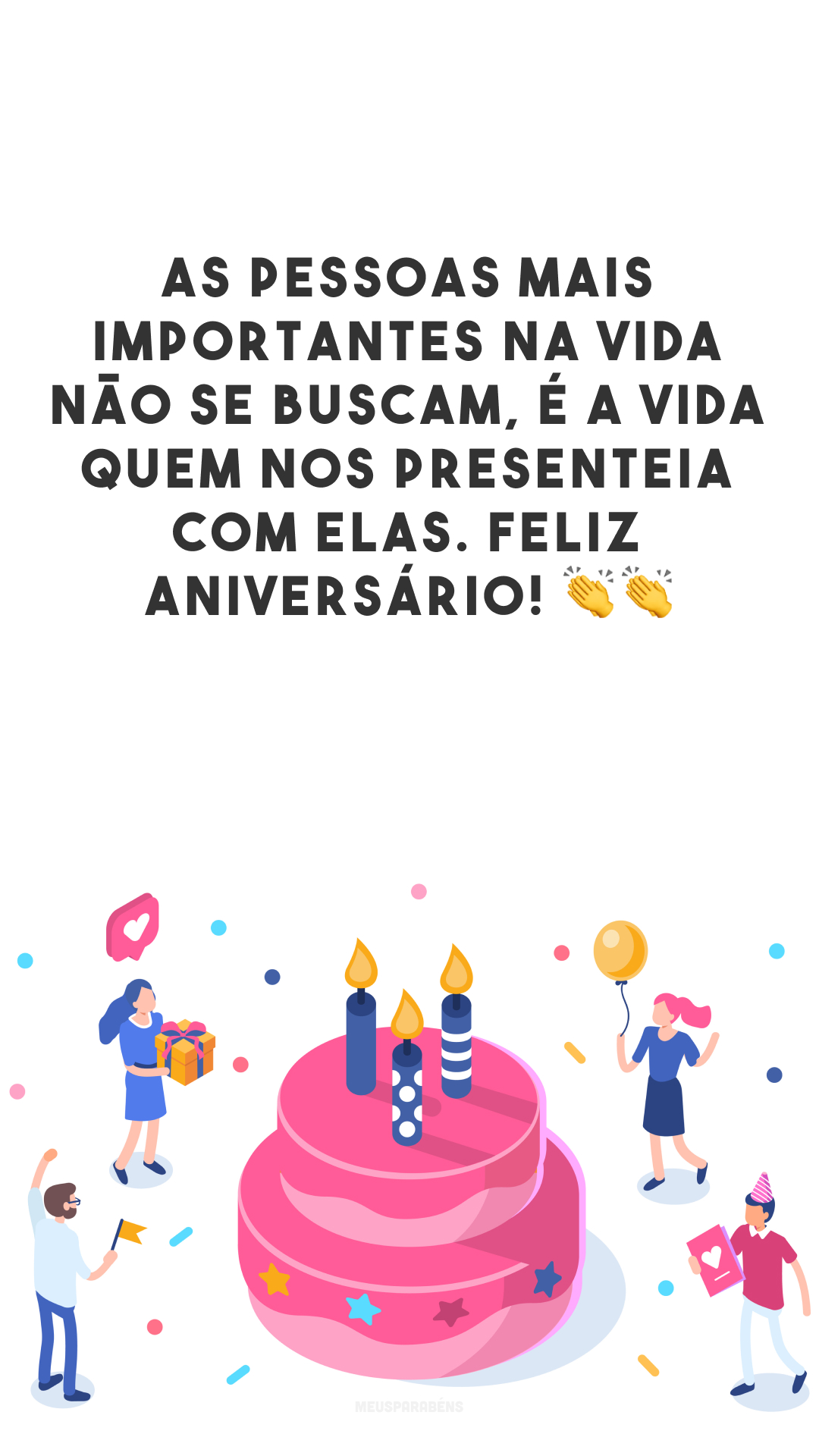 As pessoas mais importantes na vida não se buscam, é a vida quem nos presenteia com elas. Feliz aniversário! 👏👏