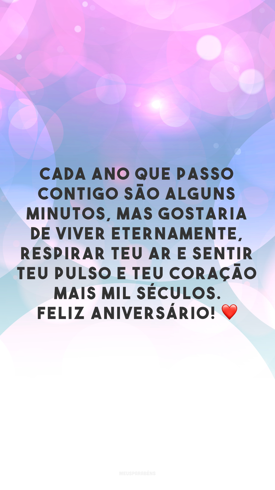 Cada ano que passo contigo são alguns minutos, mas gostaria de viver eternamente, respirar teu ar e sentir teu pulso e teu coração mais mil séculos. Feliz aniversário! ❤