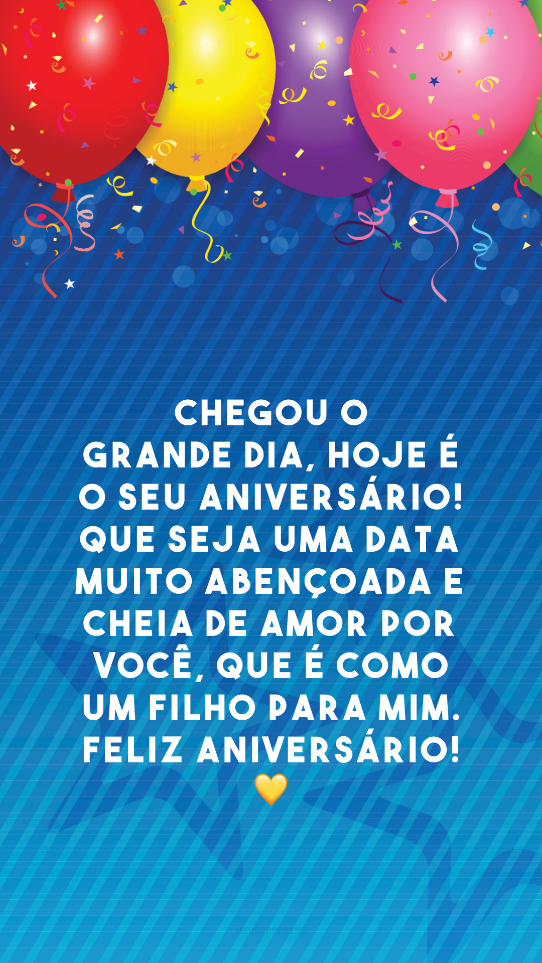 Chegou o grande dia, hoje é o seu aniversário! Que seja uma data muito abençoada e cheia de amor por você, que é como um filho para mim. Feliz aniversário! 💛