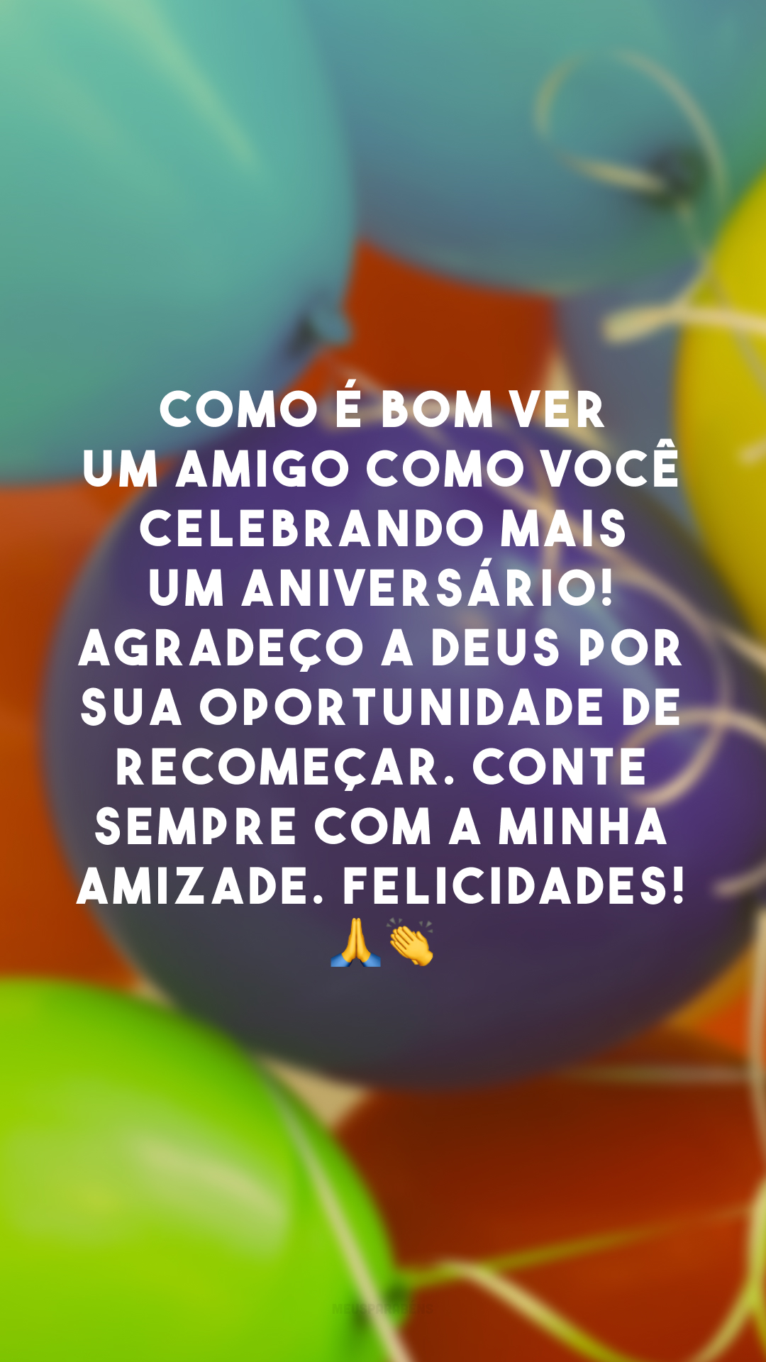 Como é bom ver um amigo como você celebrando mais um aniversário! Agradeço a Deus por sua oportunidade de recomeçar. Conte sempre com a minha amizade. Felicidades! 🙏 👏