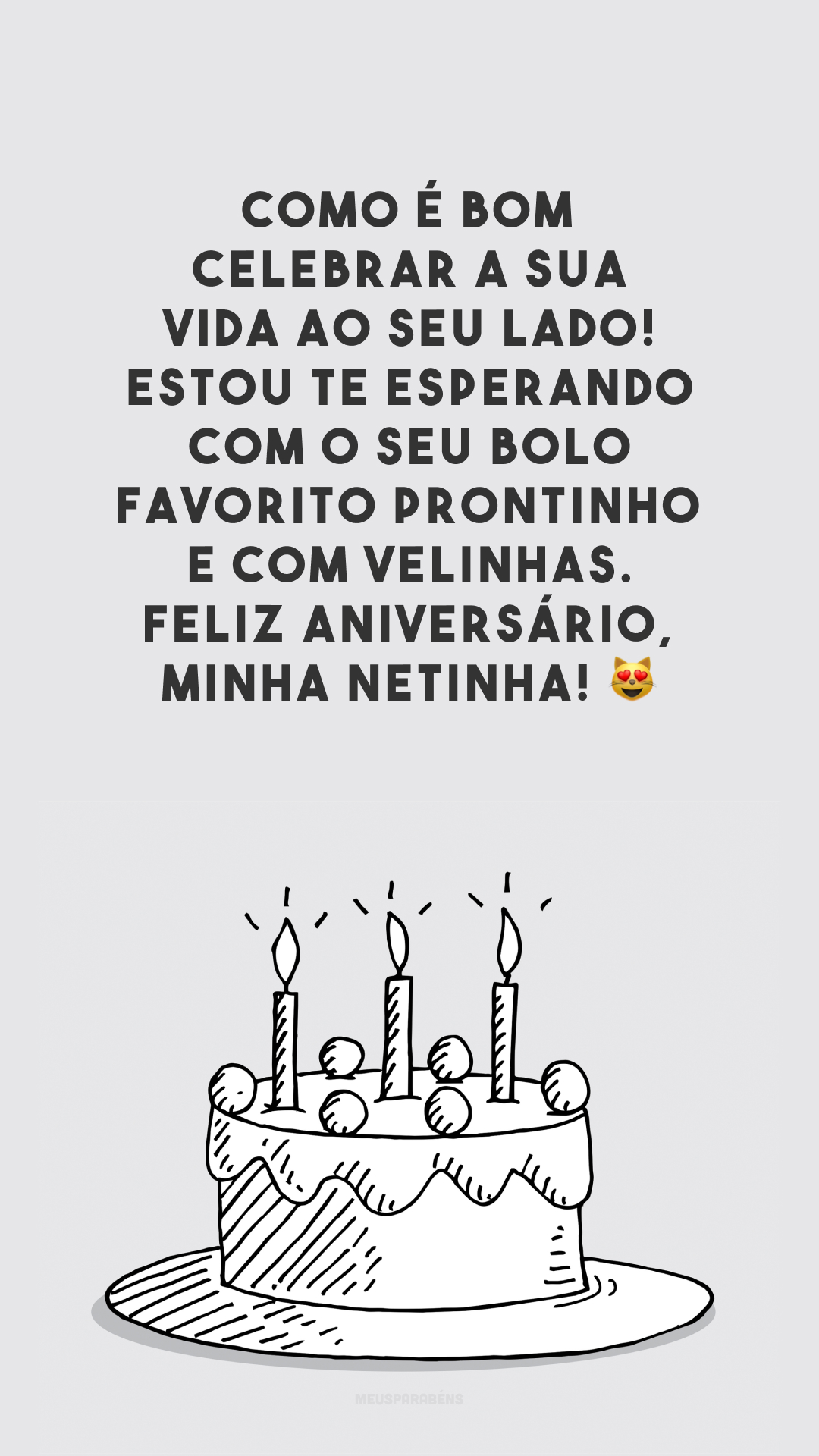 Como é bom celebrar a sua vida ao seu lado! Estou te esperando com o seu bolo favorito prontinho e com velinhas. Feliz aniversário, minha netinha! 😻