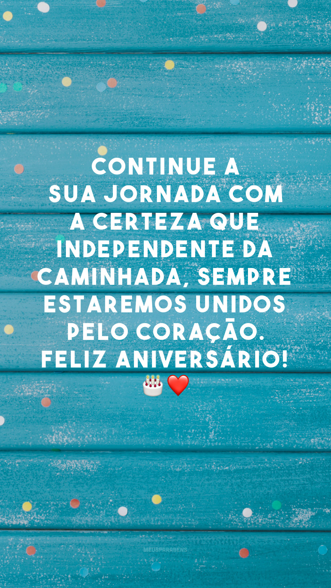 Continue a sua jornada com a certeza que independente da caminhada, sempre estaremos unidos pelo coração. Feliz aniversário! 🎂❤