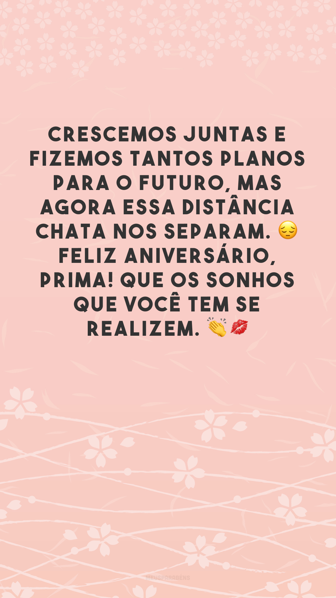 Crescemos juntas e fizemos tantos planos para o futuro, mas agora essa distância chata nos separam. 😔 Feliz aniversário, prima! Que os sonhos que você tem se realizem. 👏💋