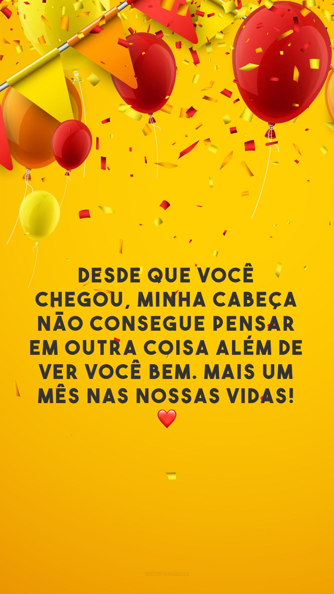 Desde que você chegou, minha cabeça não consegue pensar em outra coisa além de ver você bem. Mais um mês nas nossas vidas! ❤