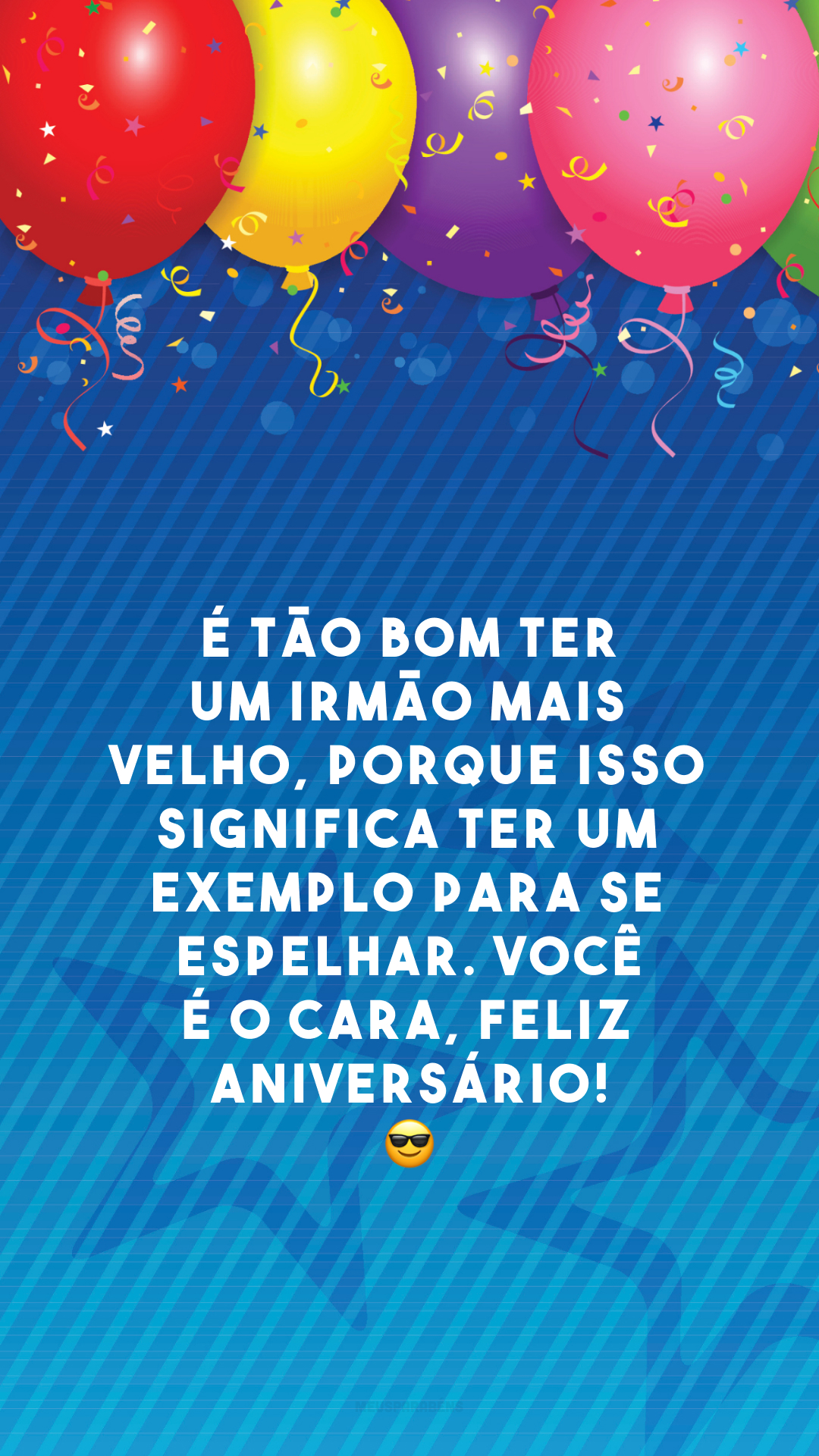 É tão bom ter um irmão mais velho, porque isso significa ter um exemplo para se espelhar. Você é o cara, feliz aniversário! 😎