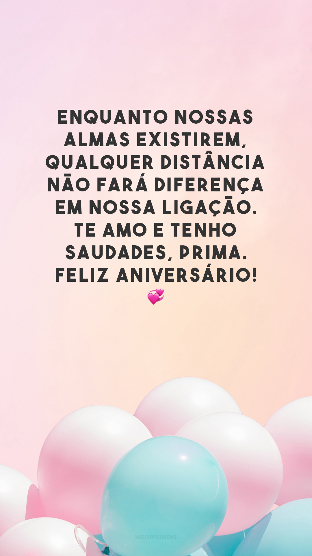 Enquanto nossas almas existirem, qualquer distância não fará diferença em nossa ligação. Te amo e tenho saudades, prima. Feliz aniversário! 💞