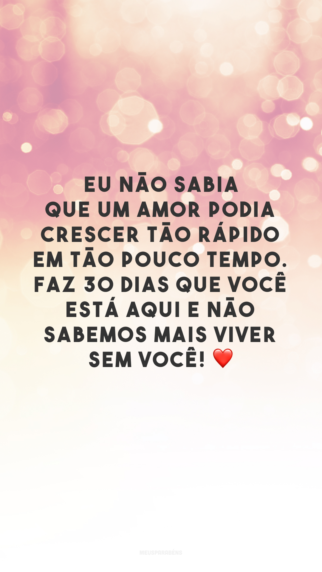 Eu não sabia que um amor podia crescer tão rápido em tão pouco tempo. Faz 30 dias que você está aqui e não sabemos mais viver sem você! ❤