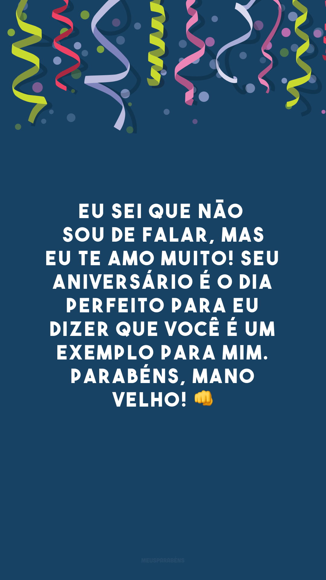 Eu sei que não sou de falar, mas eu te amo muito! Seu aniversário é o dia perfeito para eu dizer que você é um exemplo para mim. Parabéns, mano velho! 👊