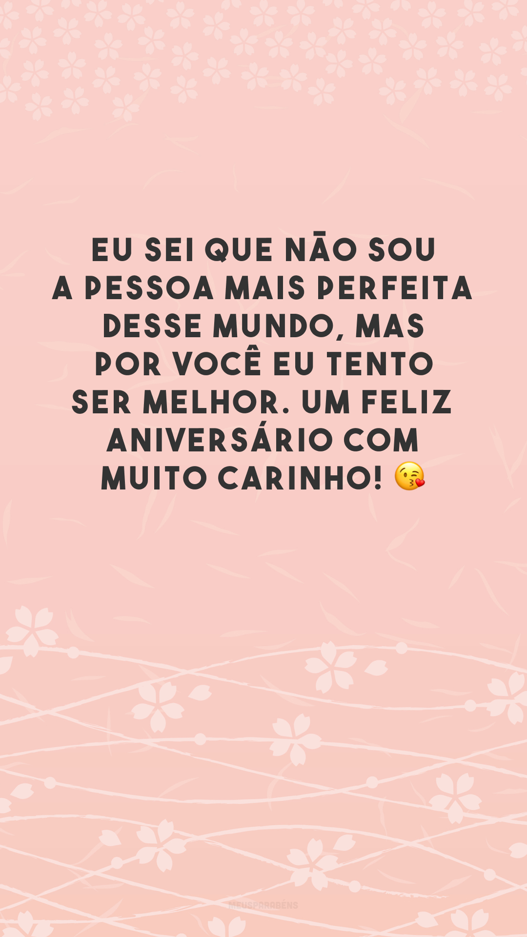 Eu sei que não sou a pessoa mais perfeita desse mundo, mas por você eu tento ser melhor. Um feliz aniversário com muito carinho! 😘