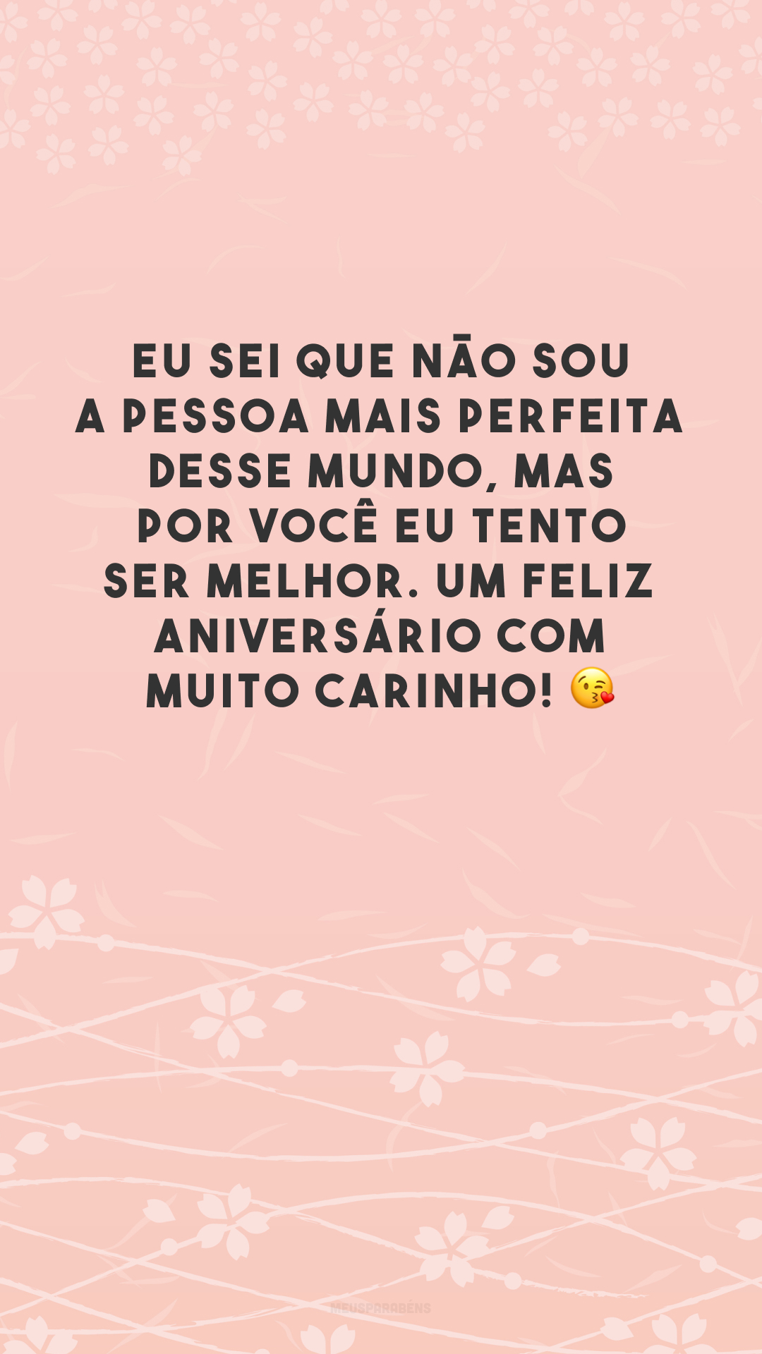 Eu sei que não sou a pessoa mais perfeita desse mundo, mas por você eu tento ser melhor. Um feliz aniversário com muito carinho! 😘