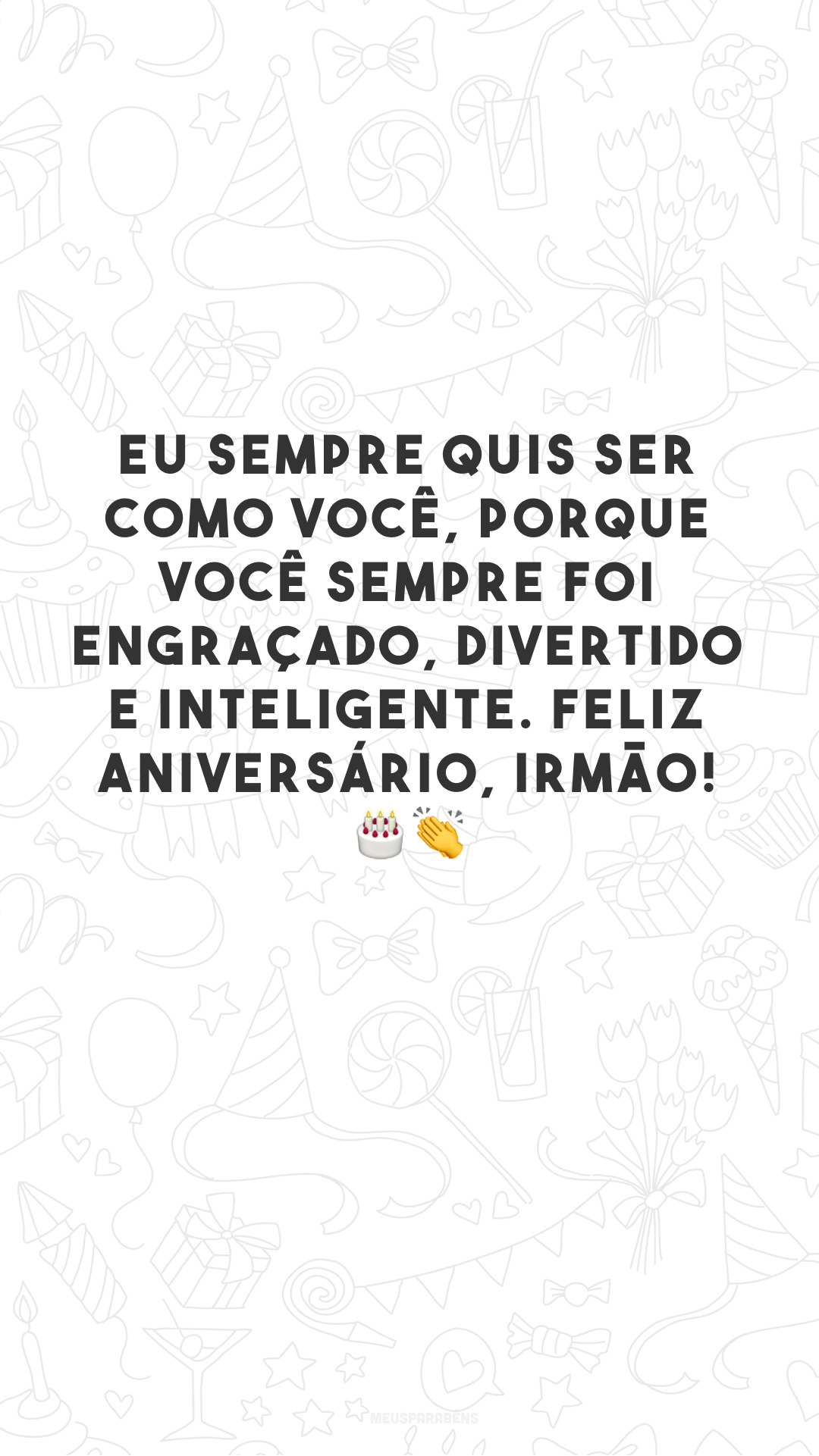 Eu sempre quis ser como você, porque você sempre foi engraçado, divertido e inteligente. Feliz aniversário, irmão! 🎂👏