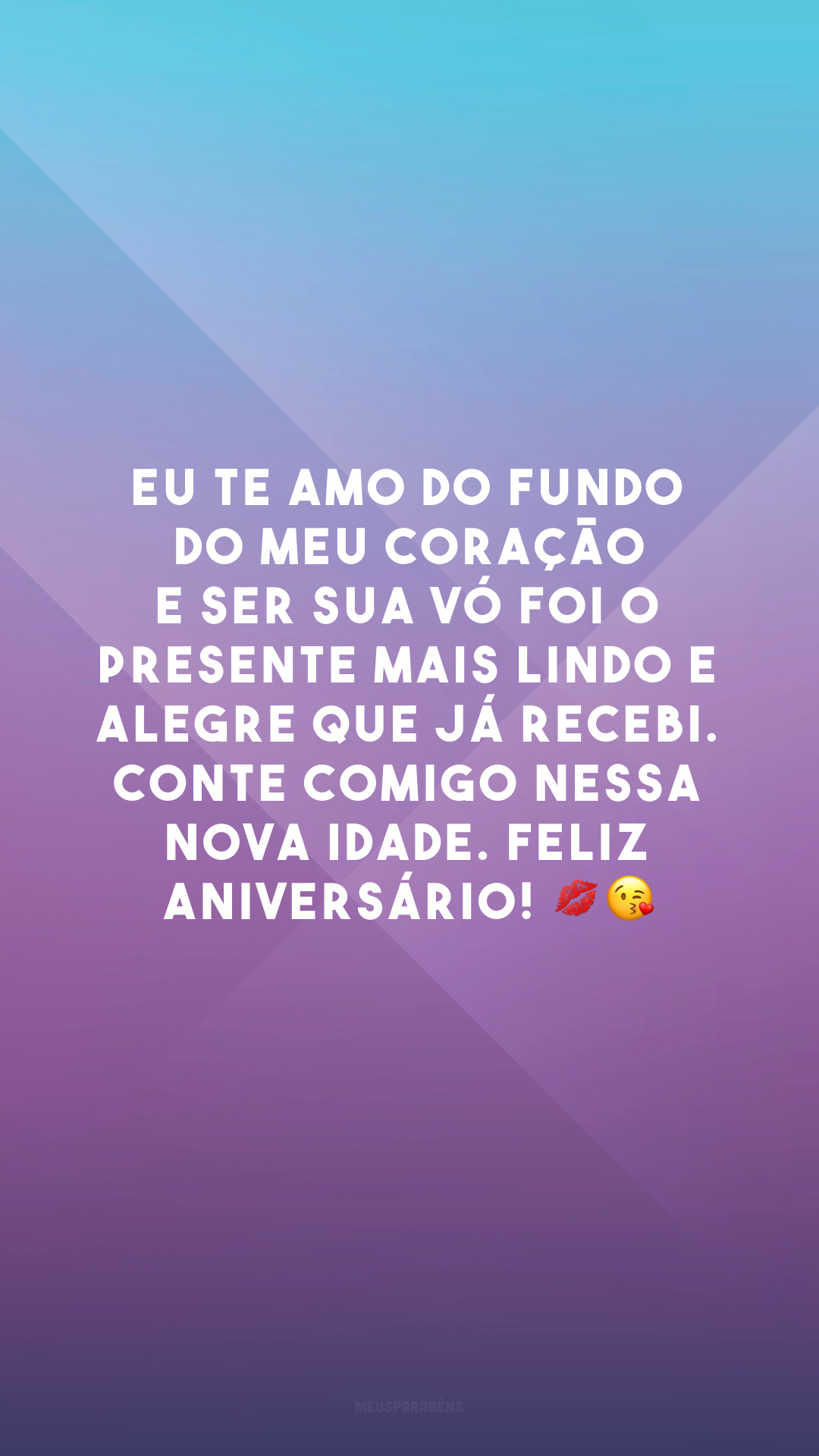 Eu te amo do fundo do meu coração e ser sua vó foi o presente mais lindo e alegre que já recebi. Conte comigo nessa nova idade. Feliz aniversário! 💋😘