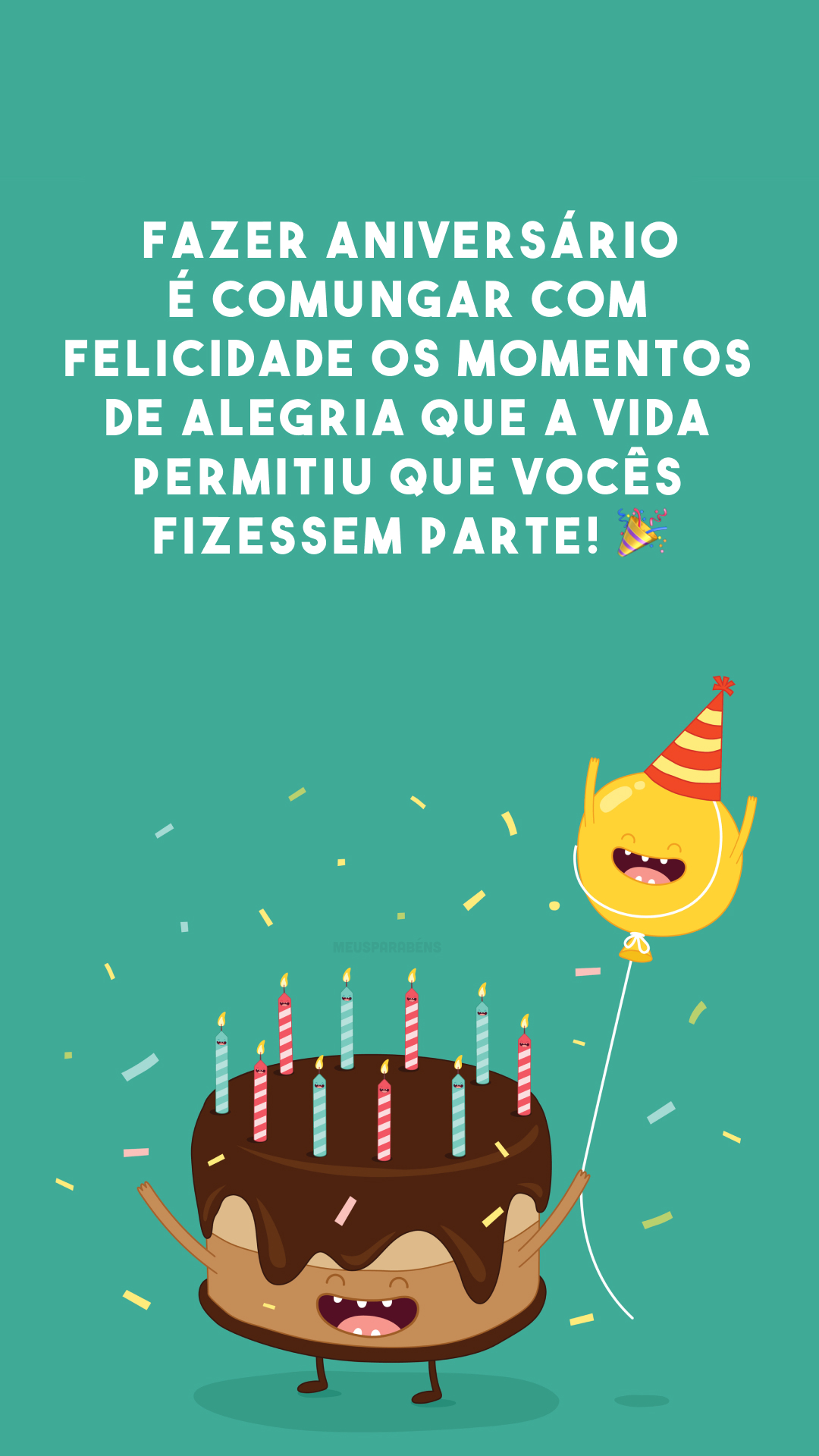 Fazer aniversário é comungar com felicidade os momentos de alegria que a vida permitiu que vocês fizessem parte! 🎉