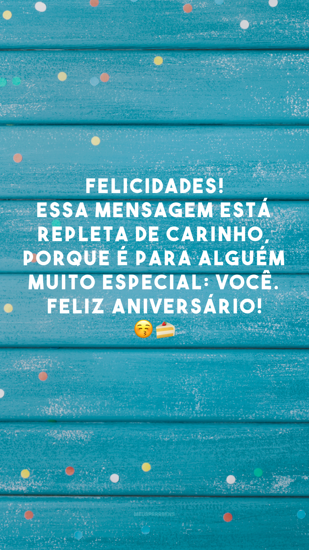 Felicidades! Essa mensagem está repleta de carinho, porque é para alguém muito especial: você. Feliz aniversário! 😚🍰