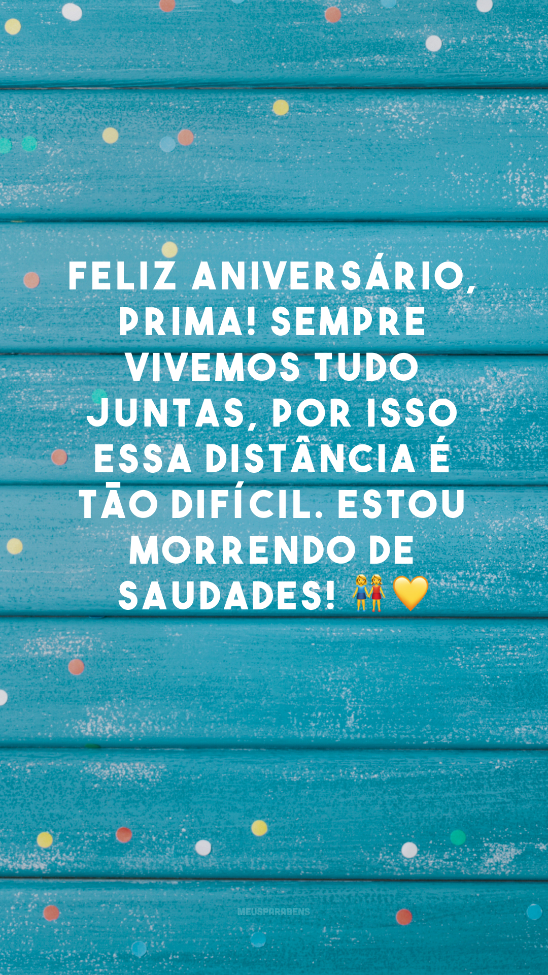 Feliz aniversário, prima! Sempre vivemos tudo juntas, por isso essa distância é tão difícil. Estou morrendo de saudades! 👭💛