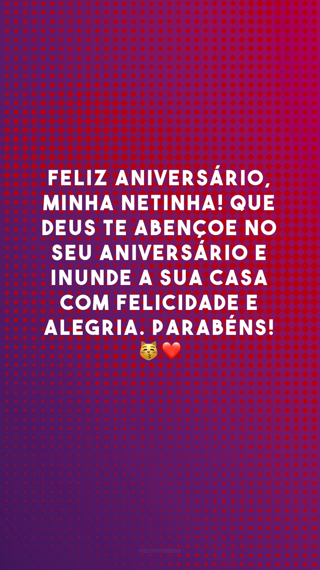 Feliz aniversário, minha netinha! Que Deus te abençoe no seu aniversário e inunde a sua casa com felicidade e alegria. Parabéns! 😽❤