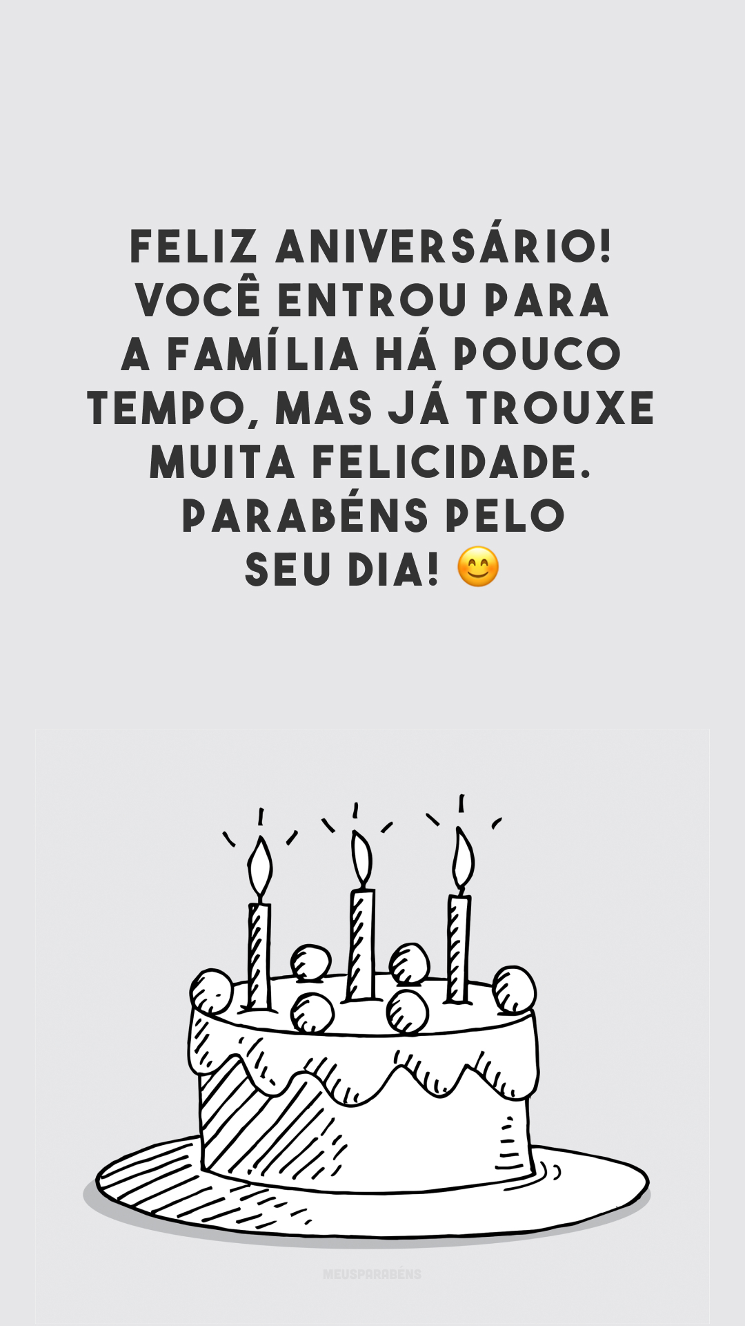 Feliz aniversário! Você entrou para a família há pouco tempo, mas já trouxe muita felicidade. Parabéns pelo seu dia! 😊