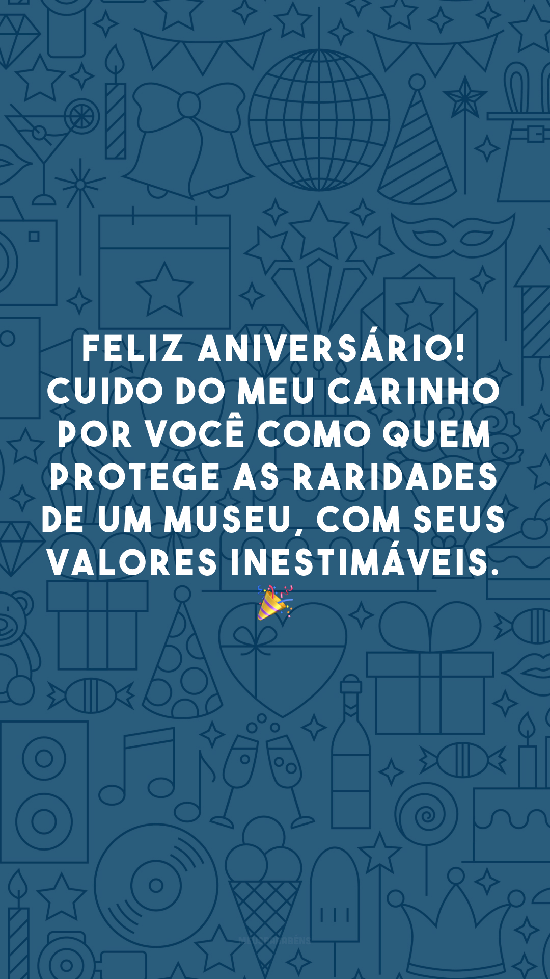 Feliz aniversário! Cuido do meu carinho por você como quem protege as raridades de um museu, com seus valores inestimáveis. 🎉