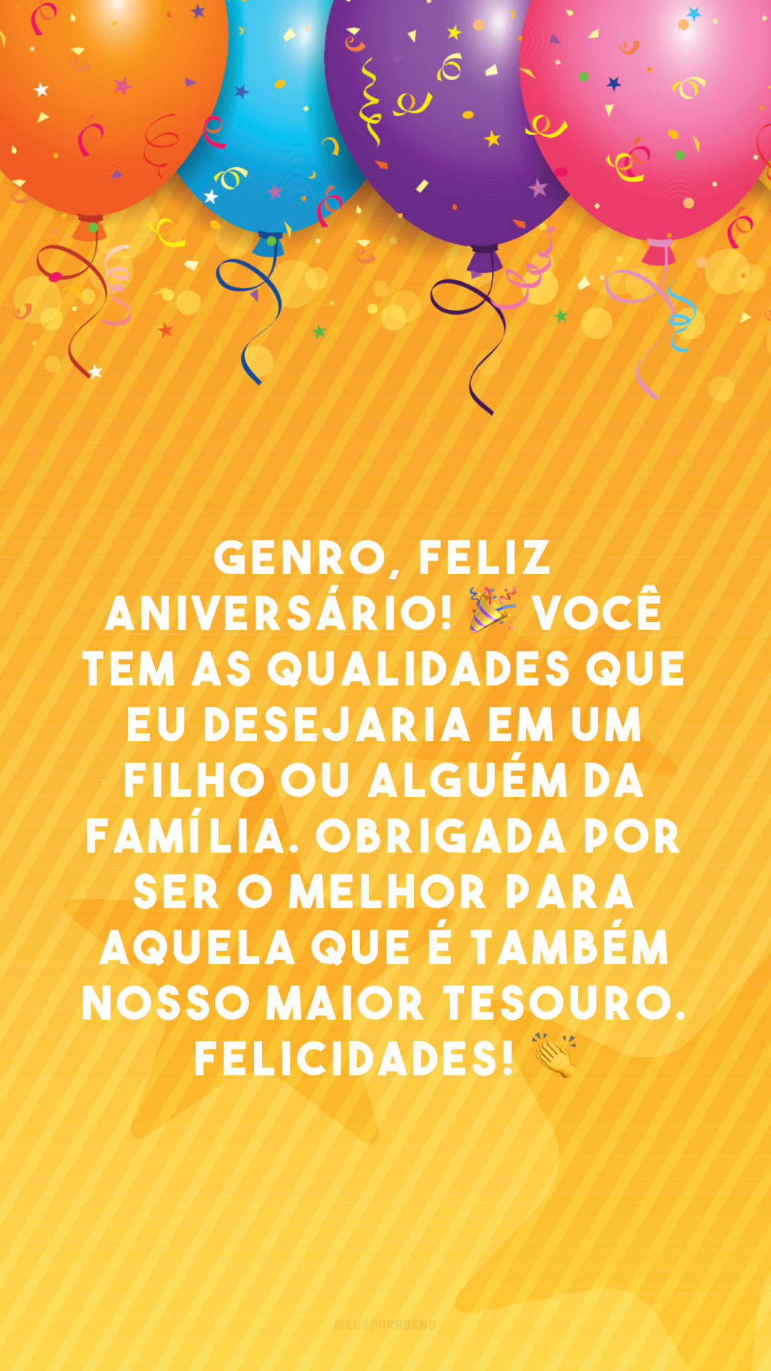 Genro, feliz aniversário! 🎉 Você tem as qualidades que eu desejaria em um filho ou alguém da família. Obrigada por ser o melhor para aquela que é também nosso maior tesouro. Felicidades! 👏