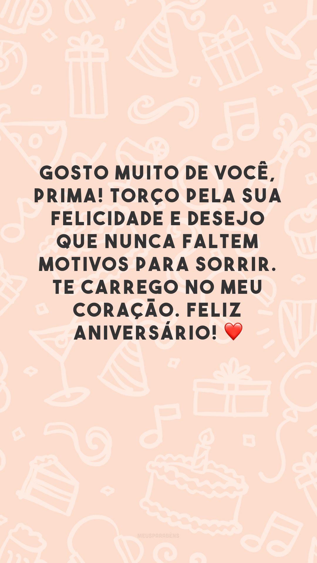 Gosto muito de você, prima! Torço pela sua felicidade e desejo que nunca faltem motivos para sorrir. Te carrego no meu coração. Feliz aniversário! ❤