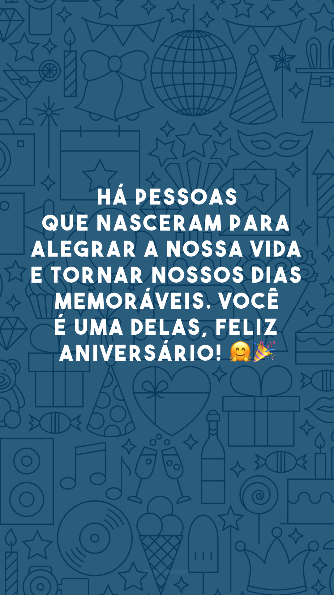 Há pessoas que nasceram para alegrar a nossa vida e tornar nossos dias memoráveis. Você é uma delas, feliz aniversário! 🤗🎉