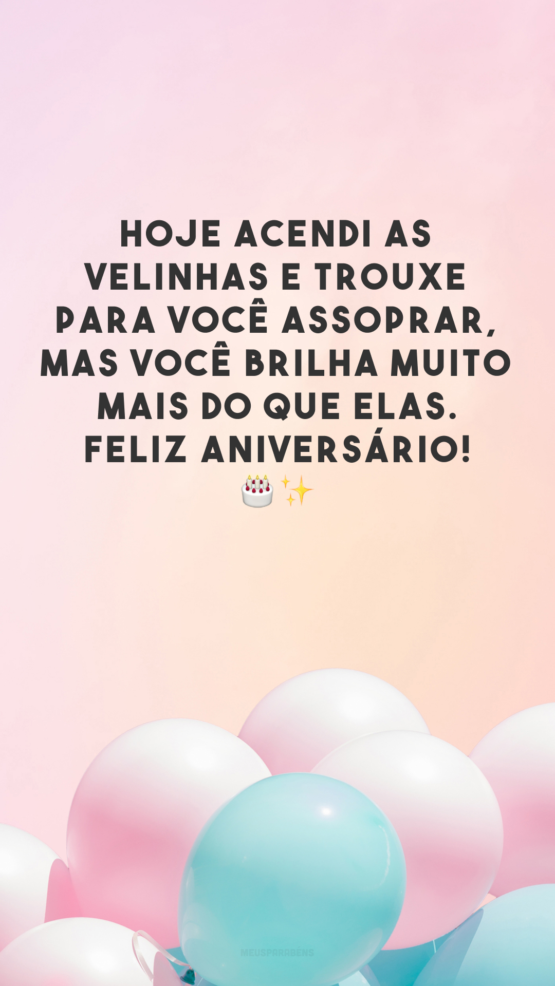 Hoje acendi as velinhas e trouxe para você assoprar, mas você brilha muito mais do que elas. Feliz aniversário! 🎂✨