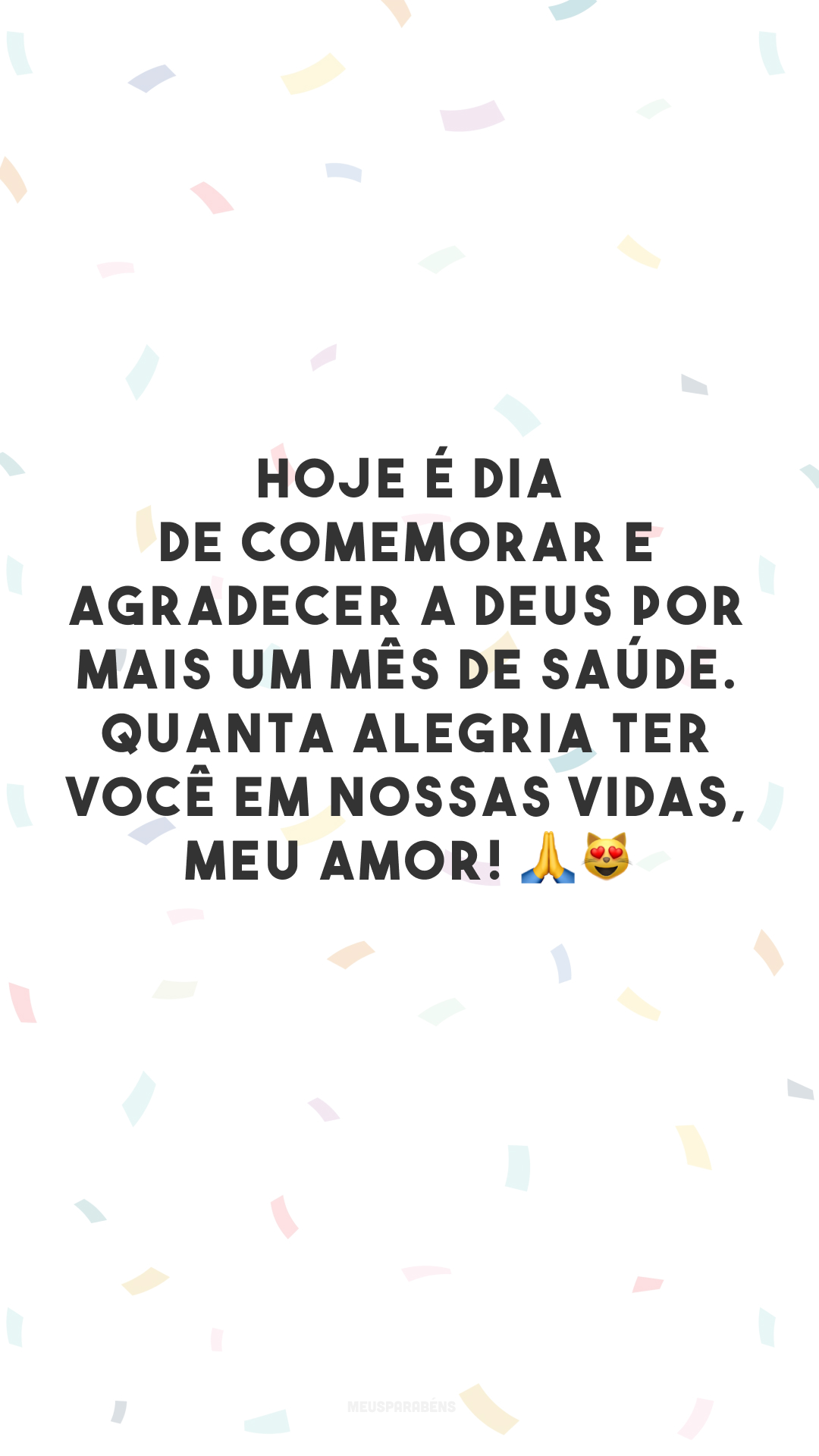 Hoje é dia de comemorar e agradecer a Deus por mais um mês de saúde. Quanta alegria ter você em nossas vidas, meu amor! 🙏😻