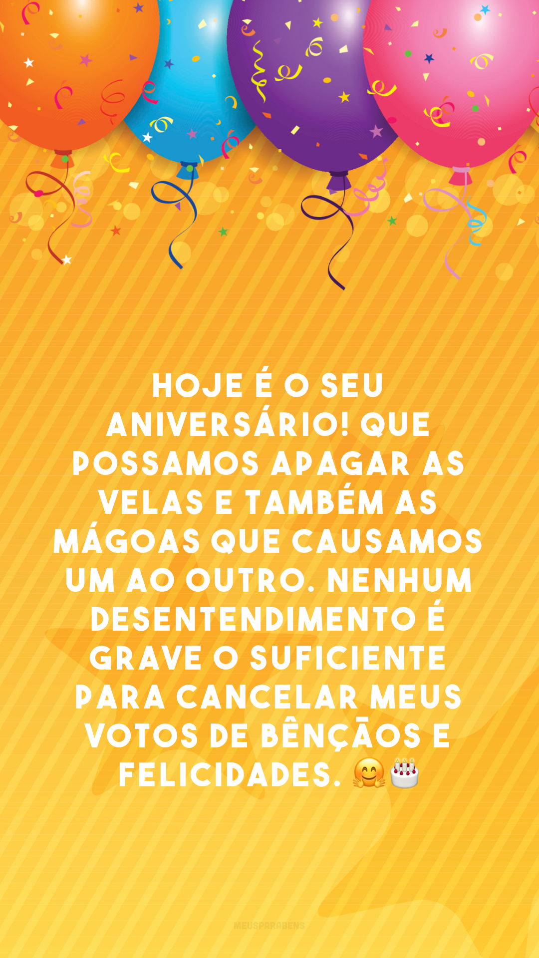 Hoje é o seu aniversário! Que possamos apagar as velas e também as mágoas que causamos um ao outro. Nenhum desentendimento é grave o suficiente para cancelar meus votos de bênçãos e felicidades. 🤗🎂